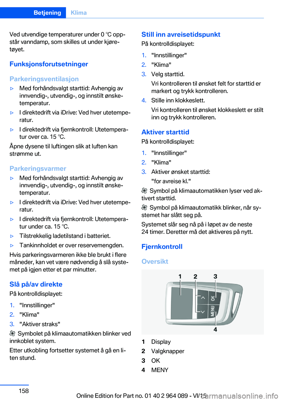 BMW X6 M 2016 InstruksjonsbØker (in Norwegian) Ved utvendige temperaturer under 0 ℃ opp‐
står vanndamp, som skilles ut under kjøre‐
tøyet.
Funksjonsforutsetninger
Parkeringsventilasjon▷Med forhåndsvalgt starttid: Avhengig av
innvendig- BMW X6 M 2016 InstruksjonsbØker (in Norwegian) Ved utvendige temperaturer under 0 ℃ opp‐
står vanndamp, som skilles ut under kjøre‐
tøyet.
Funksjonsforutsetninger
Parkeringsventilasjon▷Med forhåndsvalgt starttid: Avhengig av
innvendig-