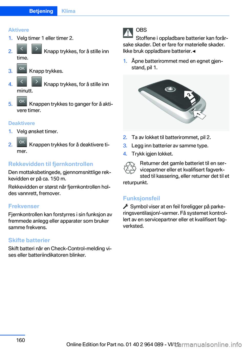 BMW X6 M 2016 InstruksjonsbØker (in Norwegian) Aktivere1.Velg timer 1 eller timer 2.2. Knapp trykkes, for å stille inn
time.3. Knapp trykkes.4. Knapp trykkes, for å stille inn
minutt.5. Knappen trykkes to ganger for å akti‐
vere t BMW X6 M 2016 InstruksjonsbØker (in Norwegian) Aktivere1.Velg timer 1 eller timer 2.2. Knapp trykkes, for å stille inn
time.3. Knapp trykkes.4. Knapp trykkes, for å stille inn
minutt.5. Knappen trykkes to ganger for å akti‐
vere t