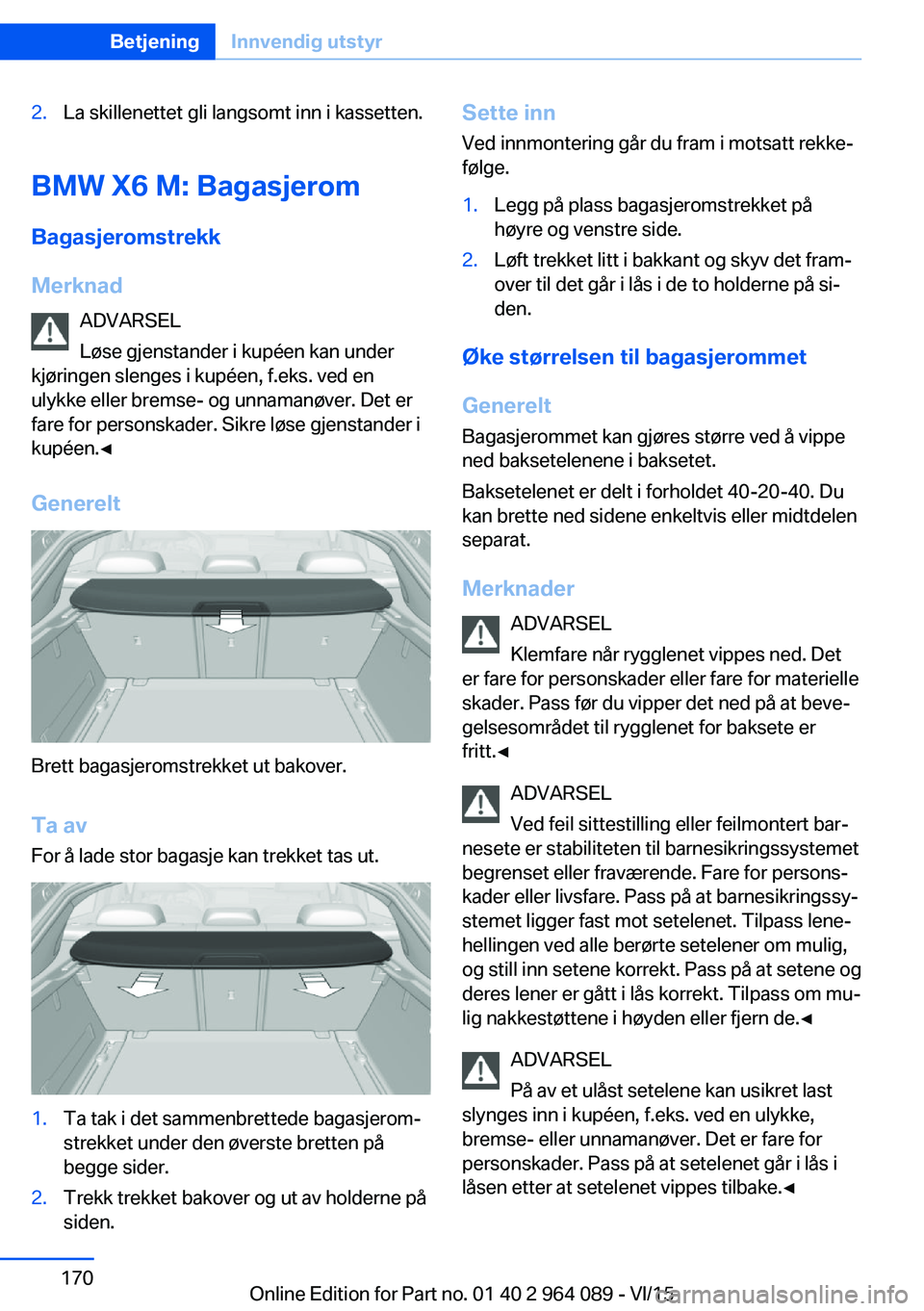 BMW X6 M 2016 InstruksjonsbØker (in Norwegian) 2.La skillenettet gli langsomt inn i kassetten.
BMW X6 M: BagasjeromBagasjeromstrekk
Merknad ADVARSEL
Løse gjenstander i kupéen kan under
kjøringen slenges i kupéen, f.eks. ved en
ulykke eller bre BMW X6 M 2016 InstruksjonsbØker (in Norwegian) 2.La skillenettet gli langsomt inn i kassetten.
BMW X6 M: BagasjeromBagasjeromstrekk
Merknad ADVARSEL
Løse gjenstander i kupéen kan under
kjøringen slenges i kupéen, f.eks. ved en
ulykke eller bre