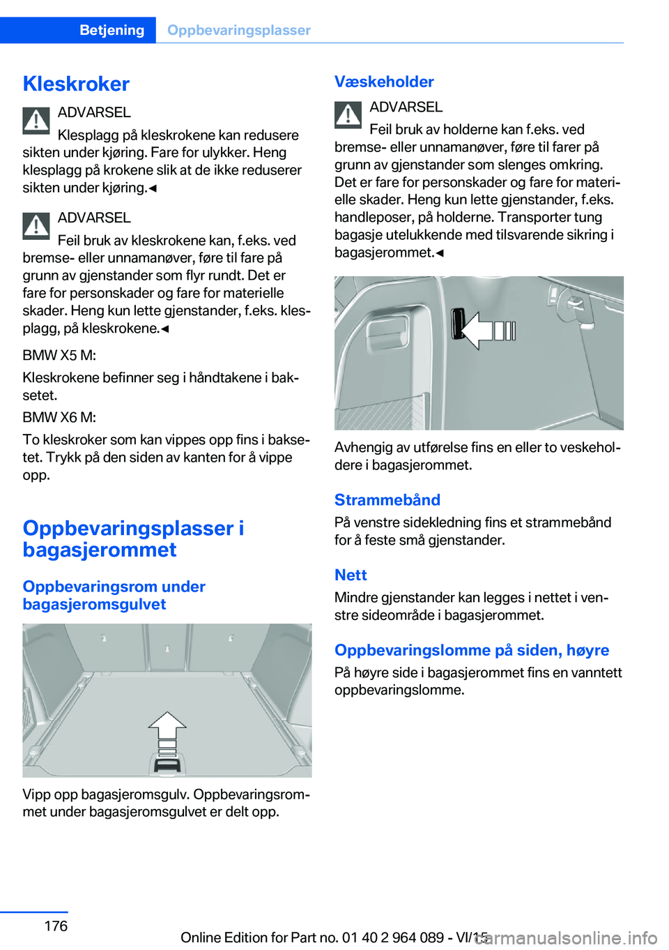 BMW X6 M 2016 InstruksjonsbØker (in Norwegian) KleskrokerADVARSEL
Klesplagg på kleskrokene kan redusere
sikten under kjøring. Fare for ulykker. Heng
klesplagg på krokene slik at de ikke reduserer
sikten under kjøring.◀
ADVARSEL
Feil bruk av BMW X6 M 2016 InstruksjonsbØker (in Norwegian) KleskrokerADVARSEL
Klesplagg på kleskrokene kan redusere
sikten under kjøring. Fare for ulykker. Heng
klesplagg på krokene slik at de ikke reduserer
sikten under kjøring.◀
ADVARSEL
Feil bruk av