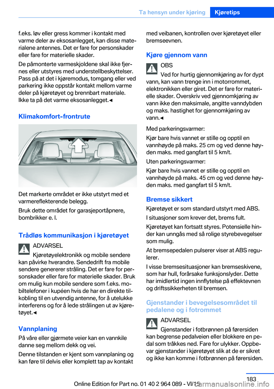 BMW X6 M 2016 InstruksjonsbØker (in Norwegian) f.eks. løv eller gress kommer i kontakt med
varme deler av eksosanlegget, kan disse mate‐
rialene antennes. Det er fare for personskader
eller fare for materielle skader.
De påmonterte varmeskjold BMW X6 M 2016 InstruksjonsbØker (in Norwegian) f.eks. løv eller gress kommer i kontakt med
varme deler av eksosanlegget, kan disse mate‐
rialene antennes. Det er fare for personskader
eller fare for materielle skader.
De påmonterte varmeskjold