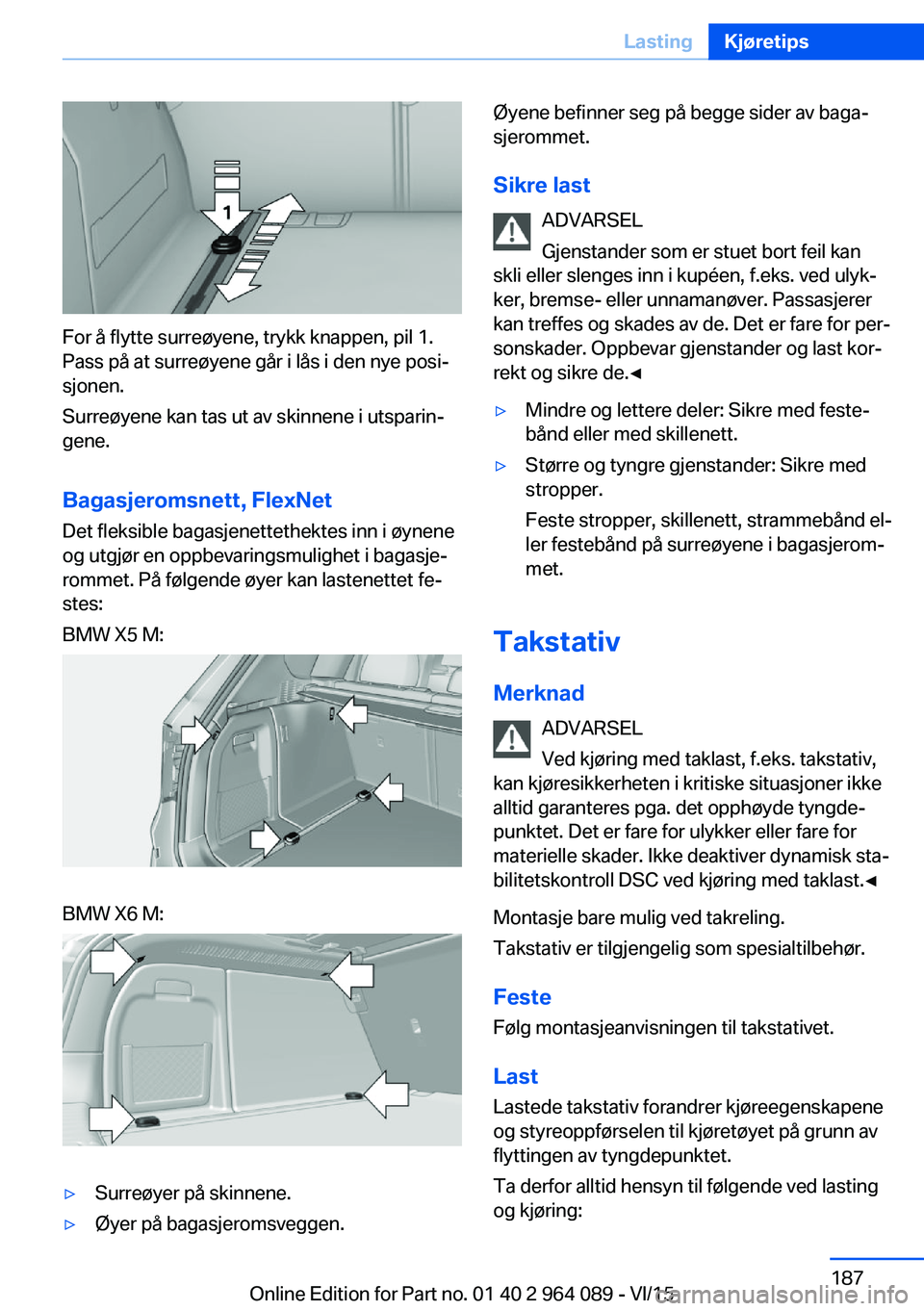 BMW X6 M 2016 InstruksjonsbØker (in Norwegian) For å flytte surreøyene, trykk knappen, pil 1.
Pass på at surreøyene går i lås i den nye posi‐
sjonen.
Surreøyene kan tas ut av skinnene i utsparin‐
gene.
Bagasjeromsnett, FlexNet Det fleks BMW X6 M 2016 InstruksjonsbØker (in Norwegian) For å flytte surreøyene, trykk knappen, pil 1.
Pass på at surreøyene går i lås i den nye posi‐
sjonen.
Surreøyene kan tas ut av skinnene i utsparin‐
gene.
Bagasjeromsnett, FlexNet Det fleks