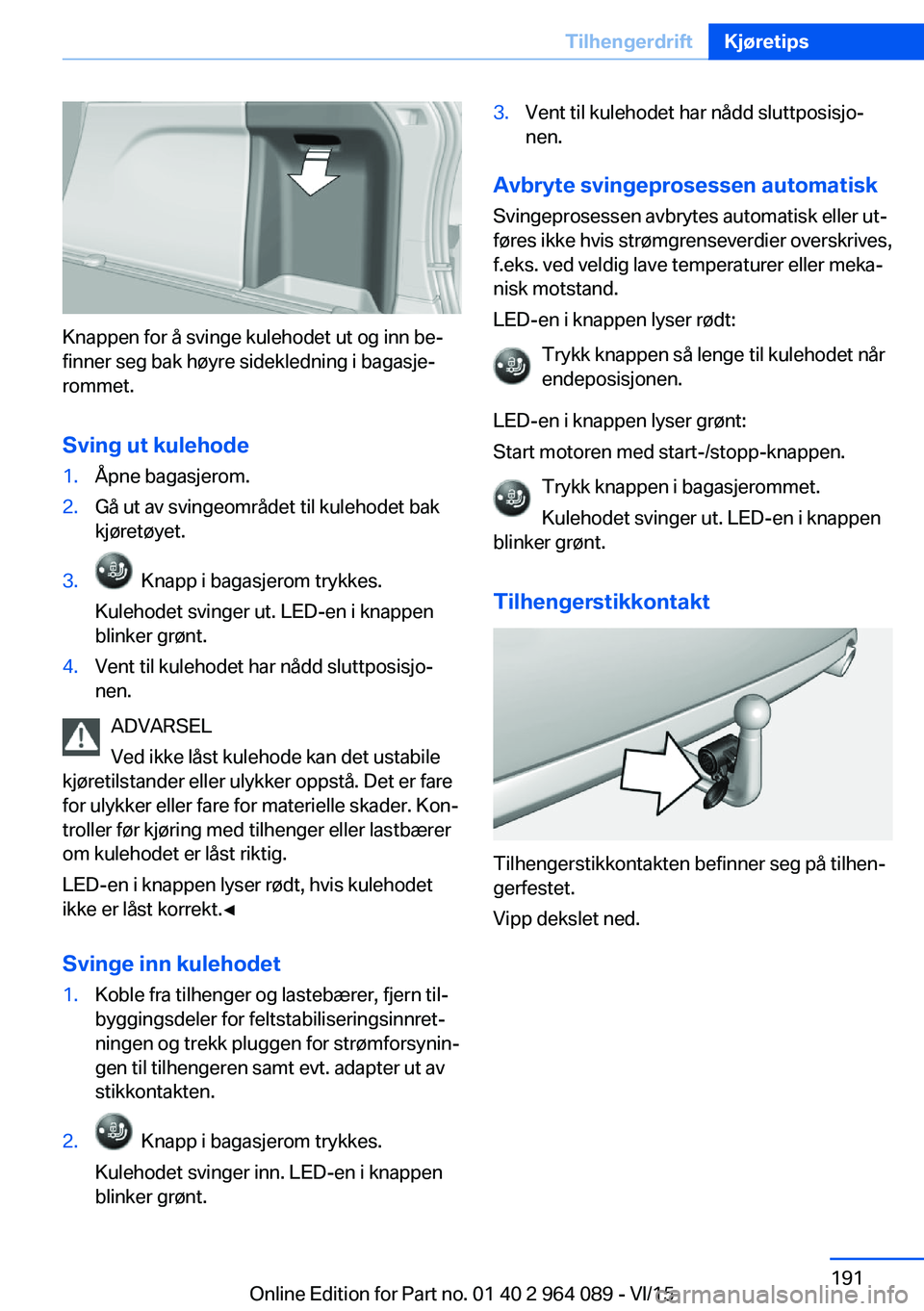 BMW X6 M 2016 InstruksjonsbØker (in Norwegian) Knappen for å svinge kulehodet ut og inn be‐
finner seg bak høyre sidekledning i bagasje‐
rommet.
Sving ut kulehode
1.Åpne bagasjerom.2.Gå ut av svingeområdet til kulehodet bak
kjøretøyet.3 BMW X6 M 2016 InstruksjonsbØker (in Norwegian) Knappen for å svinge kulehodet ut og inn be‐
finner seg bak høyre sidekledning i bagasje‐
rommet.
Sving ut kulehode
1.Åpne bagasjerom.2.Gå ut av svingeområdet til kulehodet bak
kjøretøyet.3