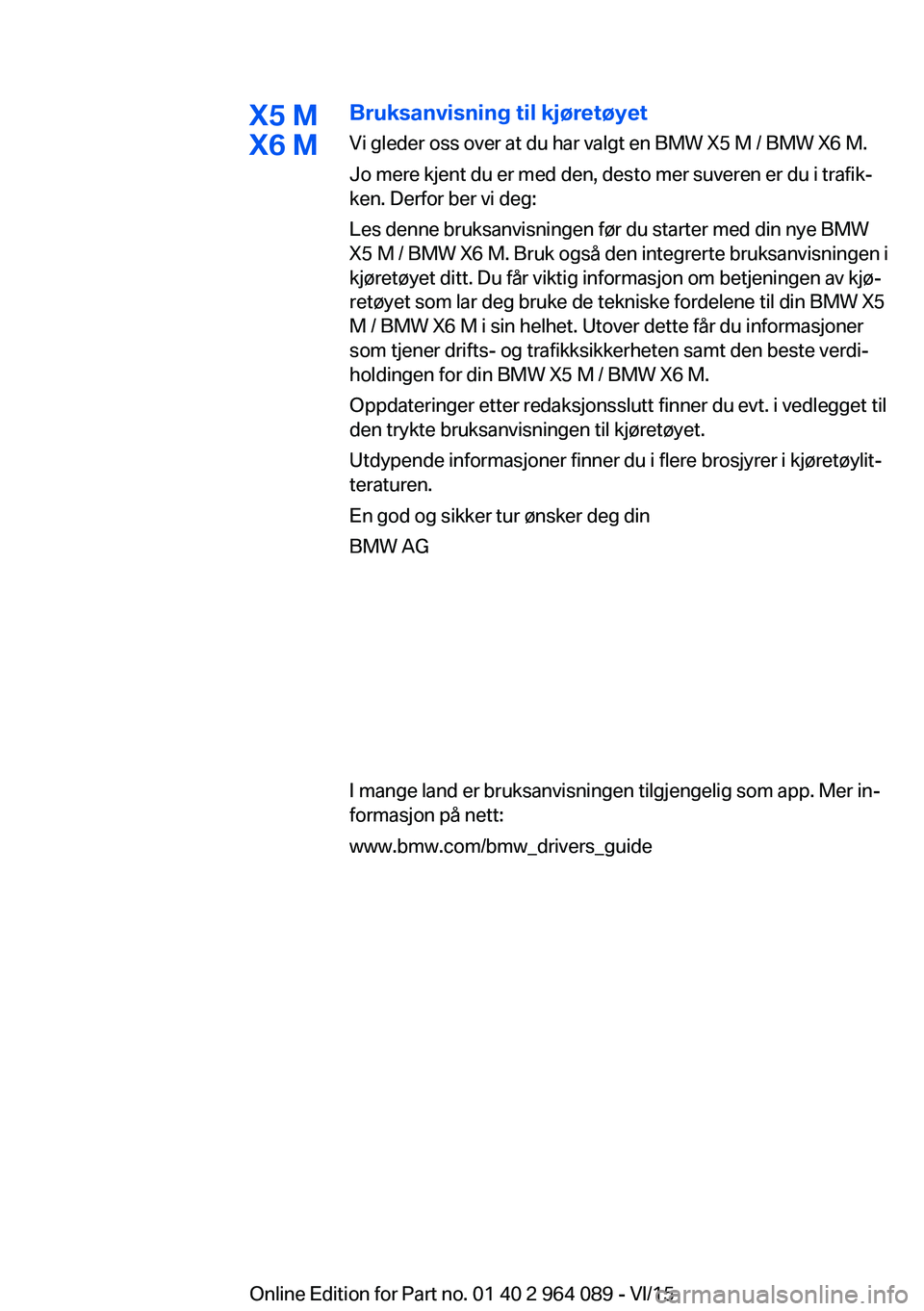 BMW X6 M 2016 InstruksjonsbØker (in Norwegian) X5 M
X6 MBruksanvisning til kjøretøyet
Vi gleder oss over at du har valgt en BMW X5 M / BMW X6 M.
Jo mere kjent du er med den, desto mer suveren er du i trafik‐
ken. Derfor ber vi deg:
Les denne b BMW X6 M 2016 InstruksjonsbØker (in Norwegian) X5 M
X6 MBruksanvisning til kjøretøyet
Vi gleder oss over at du har valgt en BMW X5 M / BMW X6 M.
Jo mere kjent du er med den, desto mer suveren er du i trafik‐
ken. Derfor ber vi deg:
Les denne b