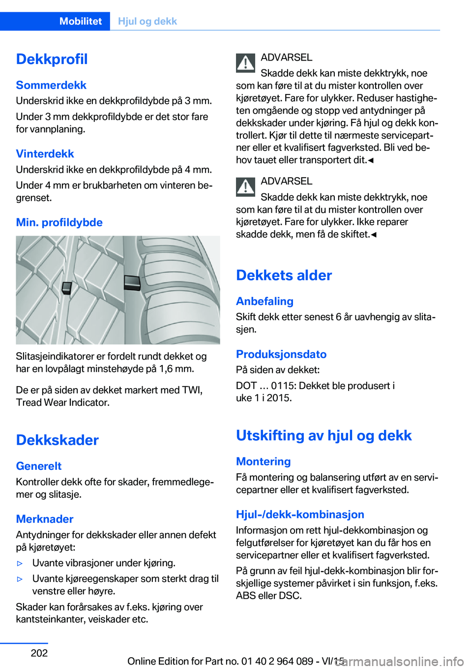 BMW X6 M 2016 InstruksjonsbØker (in Norwegian) DekkprofilSommerdekk
Underskrid ikke en dekkprofildybde på 3 mm.
Under 3 mm dekkprofildybde er det stor fare
for vannplaning.
Vinterdekk Underskrid ikke en dekkprofildybde på 4 mm.
Under 4 mm er bru BMW X6 M 2016 InstruksjonsbØker (in Norwegian) DekkprofilSommerdekk
Underskrid ikke en dekkprofildybde på 3 mm.
Under 3 mm dekkprofildybde er det stor fare
for vannplaning.
Vinterdekk Underskrid ikke en dekkprofildybde på 4 mm.
Under 4 mm er bru