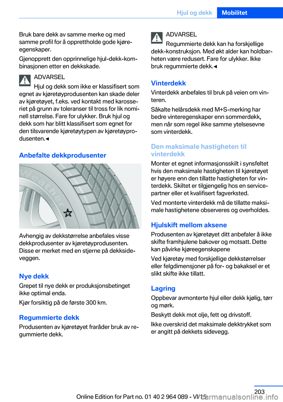 BMW X6 M 2016 InstruksjonsbØker (in Norwegian) Bruk bare dekk av samme merke og med
samme profil for å opprettholde gode kjøre‐
egenskaper.
Gjenopprett den opprinnelige hjul-dekk-kom‐
binasjonen etter en dekkskade.
ADVARSEL
Hjul og dekk som BMW X6 M 2016 InstruksjonsbØker (in Norwegian) Bruk bare dekk av samme merke og med
samme profil for å opprettholde gode kjøre‐
egenskaper.
Gjenopprett den opprinnelige hjul-dekk-kom‐
binasjonen etter en dekkskade.
ADVARSEL
Hjul og dekk som