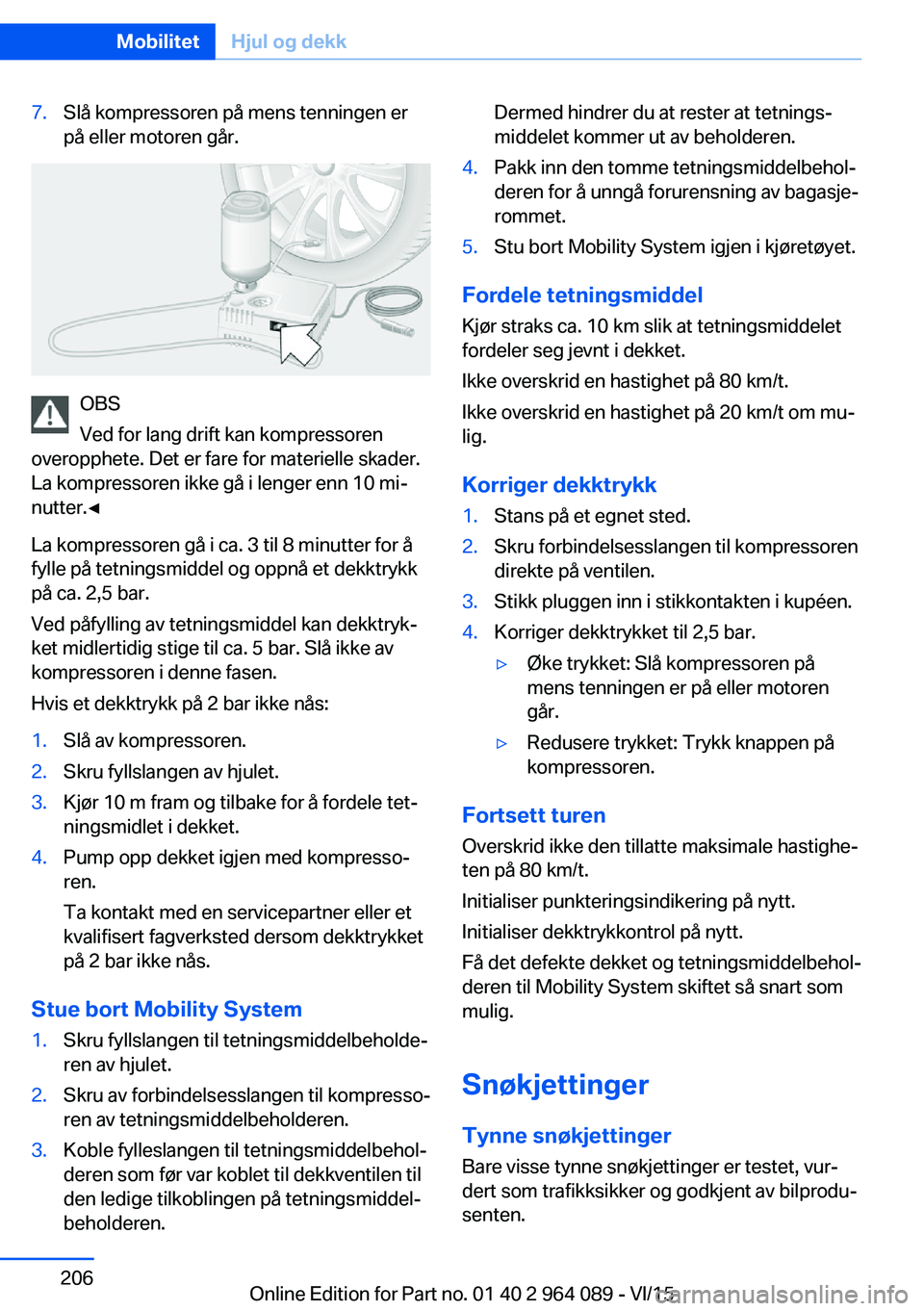 BMW X6 M 2016 InstruksjonsbØker (in Norwegian) 7.Slå kompressoren på mens tenningen er
på eller motoren går.
OBS
Ved for lang drift kan kompressoren
overopphete. Det er fare for materielle skader.
La kompressoren ikke gå i lenger enn 10 mi‐ BMW X6 M 2016 InstruksjonsbØker (in Norwegian) 7.Slå kompressoren på mens tenningen er
på eller motoren går.
OBS
Ved for lang drift kan kompressoren
overopphete. Det er fare for materielle skader.
La kompressoren ikke gå i lenger enn 10 mi‐