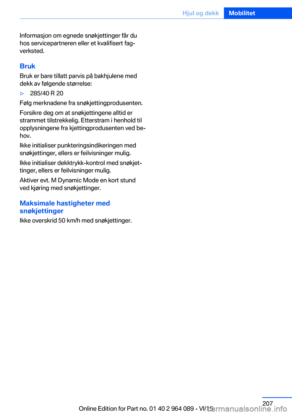 BMW X6 M 2016 InstruksjonsbØker (in Norwegian) Informasjon om egnede snøkjettinger får du
hos servicepartneren eller et kvalifisert fag‐
verksted.
Bruk Bruk er bare tillatt parvis på bakhjulene med
dekk av følgende størrelse:▷285/40 R 20
BMW X6 M 2016 InstruksjonsbØker (in Norwegian) Informasjon om egnede snøkjettinger får du
hos servicepartneren eller et kvalifisert fag‐
verksted.
Bruk Bruk er bare tillatt parvis på bakhjulene med
dekk av følgende størrelse:▷285/40 R 20