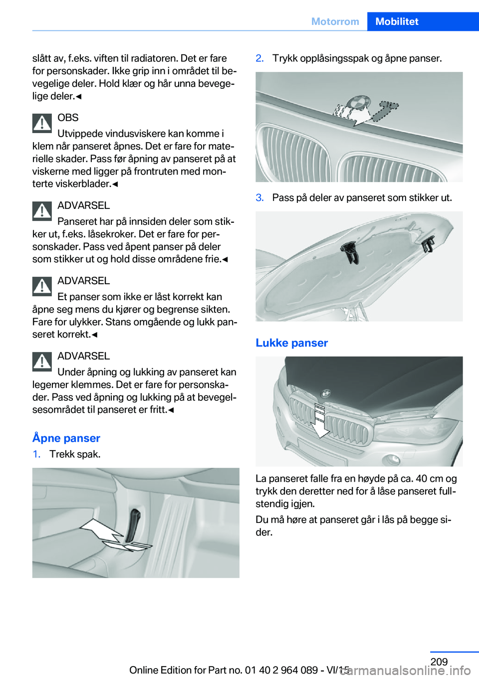 BMW X6 M 2016 InstruksjonsbØker (in Norwegian) slått av, f.eks. viften til radiatoren. Det er fare
for personskader. Ikke grip inn i området til be‐
vegelige deler. Hold klær og hår unna bevege‐
lige deler.◀
OBS
Utvippede vindusviskere k BMW X6 M 2016 InstruksjonsbØker (in Norwegian) slått av, f.eks. viften til radiatoren. Det er fare
for personskader. Ikke grip inn i området til be‐
vegelige deler. Hold klær og hår unna bevege‐
lige deler.◀
OBS
Utvippede vindusviskere k