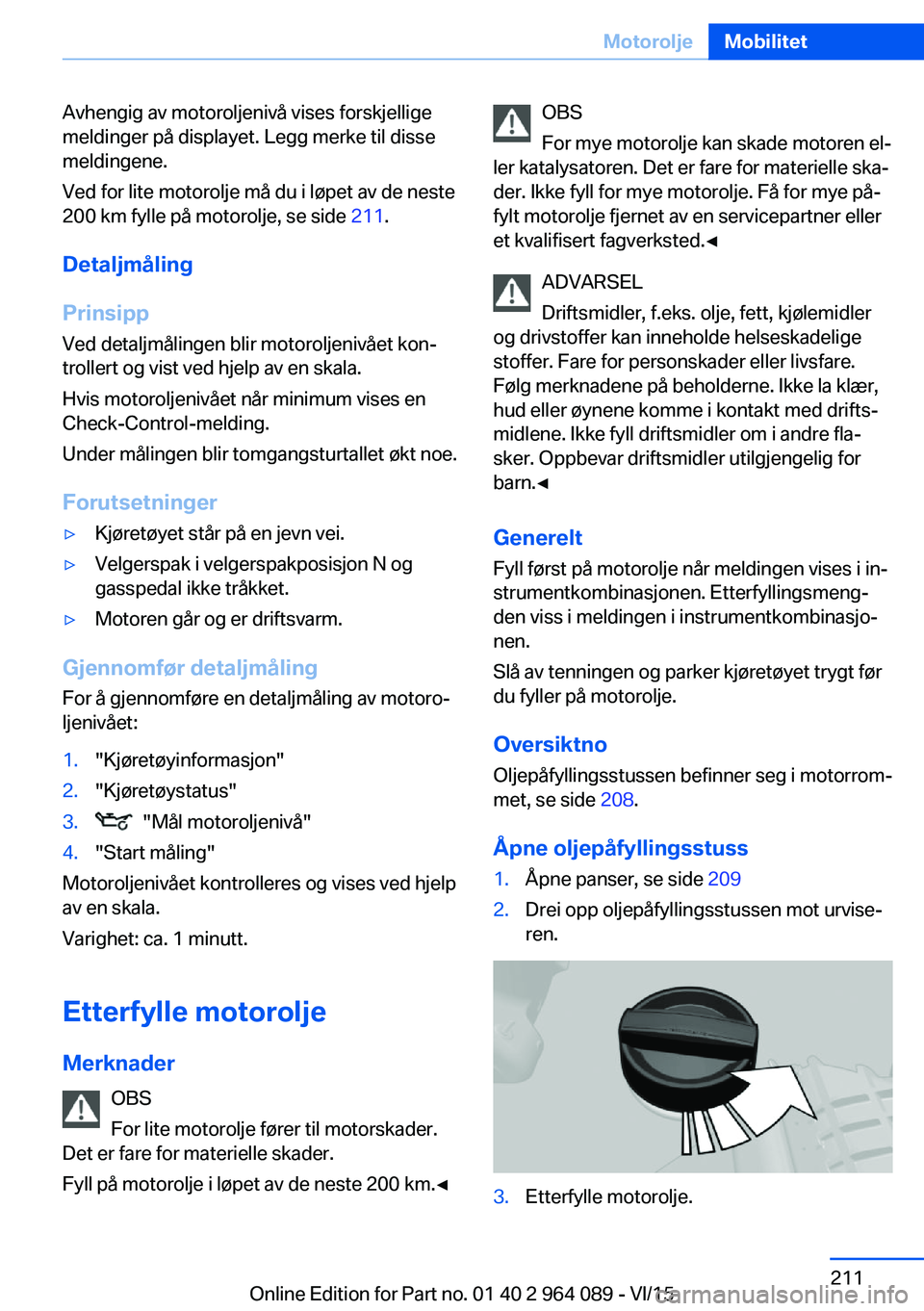 BMW X6 M 2016 InstruksjonsbØker (in Norwegian) Avhengig av motoroljenivå vises forskjellige
meldinger på displayet. Legg merke til disse
meldingene.
Ved for lite motorolje må du i løpet av de neste
200 km fylle på motorolje, se side 211.
Det BMW X6 M 2016 InstruksjonsbØker (in Norwegian) Avhengig av motoroljenivå vises forskjellige
meldinger på displayet. Legg merke til disse
meldingene.
Ved for lite motorolje må du i løpet av de neste
200 km fylle på motorolje, se side 211.
Det