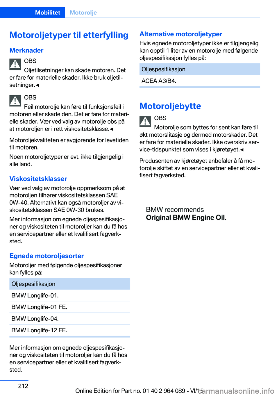 BMW X6 M 2016 InstruksjonsbØker (in Norwegian) Motoroljetyper til etterfylling
Merknader OBS
Oljetilsetninger kan skade motoren. Det
er fare for materielle skader. Ikke bruk oljetil‐
setninger.◀
OBS
Feil motorolje kan føre til funksjonsfeil i BMW X6 M 2016 InstruksjonsbØker (in Norwegian) Motoroljetyper til etterfylling
Merknader OBS
Oljetilsetninger kan skade motoren. Det
er fare for materielle skader. Ikke bruk oljetil‐
setninger.◀
OBS
Feil motorolje kan føre til funksjonsfeil i