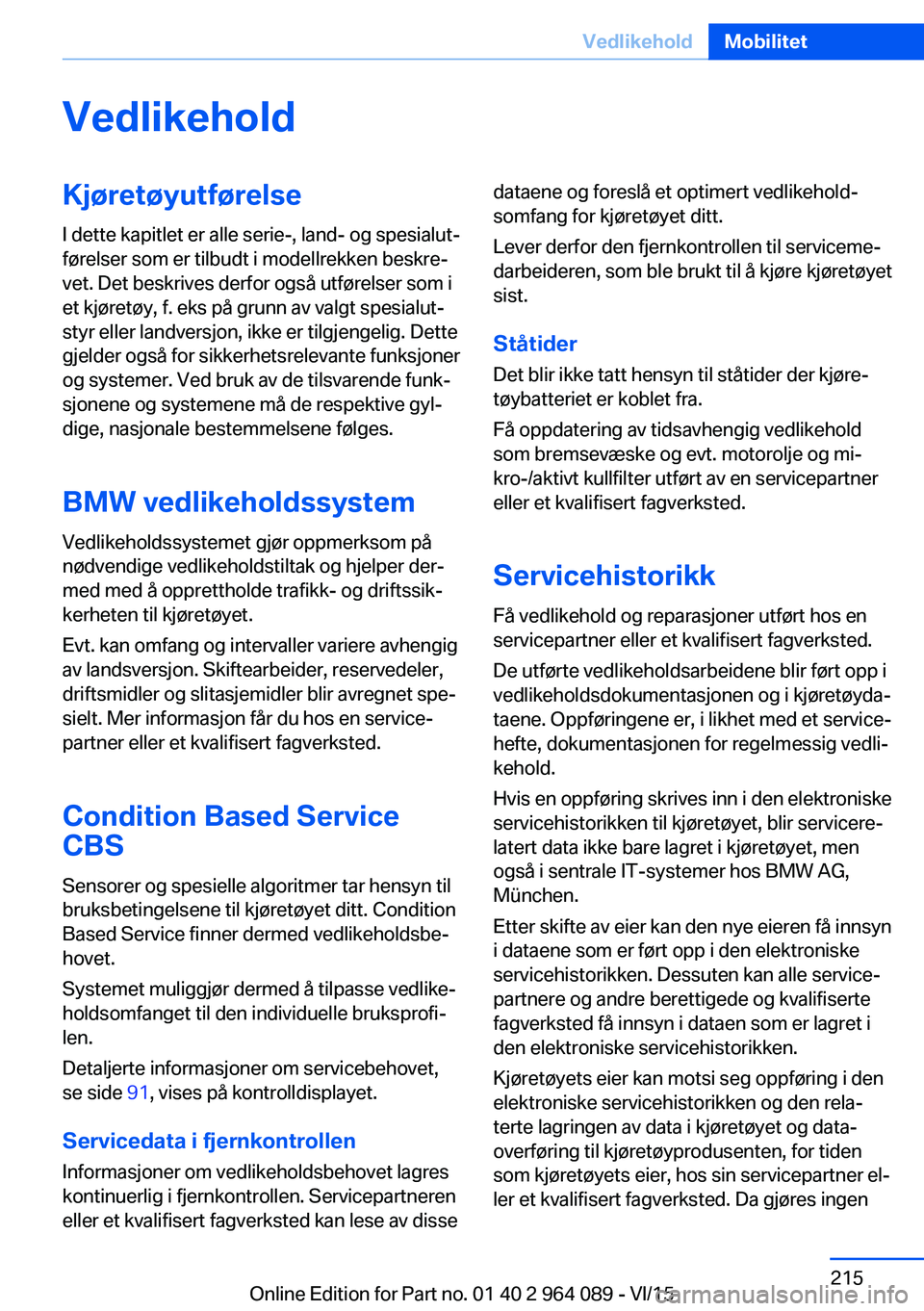 BMW X6 M 2016 InstruksjonsbØker (in Norwegian) VedlikeholdKjøretøyutførelseI dette kapitlet er alle serie-, land- og spesialut‐
førelser som er tilbudt i modellrekken beskre‐
vet. Det beskrives derfor også utførelser som i
et kjøretøy, BMW X6 M 2016 InstruksjonsbØker (in Norwegian) VedlikeholdKjøretøyutførelseI dette kapitlet er alle serie-, land- og spesialut‐
førelser som er tilbudt i modellrekken beskre‐
vet. Det beskrives derfor også utførelser som i
et kjøretøy,