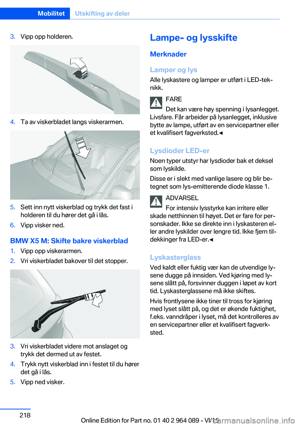BMW X6 M 2016 InstruksjonsbØker (in Norwegian) 3.Vipp opp holderen.4.Ta av viskerbladet langs viskerarmen.5.Sett inn nytt viskerblad og trykk det fast i
holderen til du hører det gå i lås.6.Vipp visker ned.
BMW X5 M: Skifte bakre viskerblad
1.V BMW X6 M 2016 InstruksjonsbØker (in Norwegian) 3.Vipp opp holderen.4.Ta av viskerbladet langs viskerarmen.5.Sett inn nytt viskerblad og trykk det fast i
holderen til du hører det gå i lås.6.Vipp visker ned.
BMW X5 M: Skifte bakre viskerblad
1.V