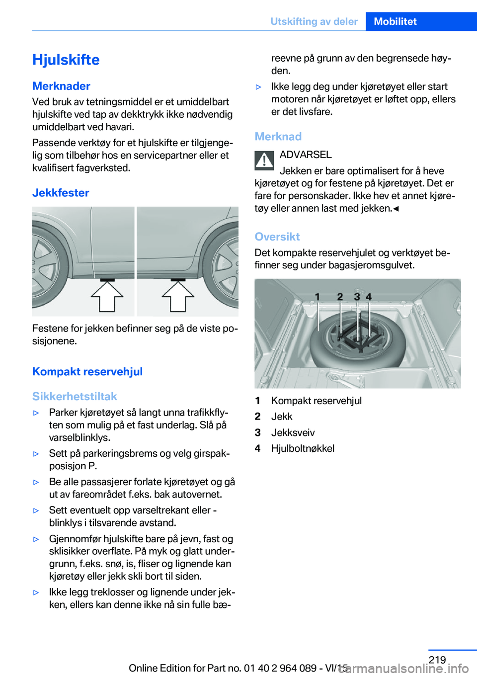 BMW X6 M 2016 InstruksjonsbØker (in Norwegian) HjulskifteMerknader
Ved bruk av tetningsmiddel er et umiddelbart
hjulskifte ved tap av dekktrykk ikke nødvendig
umiddelbart ved havari.
Passende verktøy for et hjulskifte er tilgjenge‐
lig som til BMW X6 M 2016 InstruksjonsbØker (in Norwegian) HjulskifteMerknader
Ved bruk av tetningsmiddel er et umiddelbart
hjulskifte ved tap av dekktrykk ikke nødvendig
umiddelbart ved havari.
Passende verktøy for et hjulskifte er tilgjenge‐
lig som til