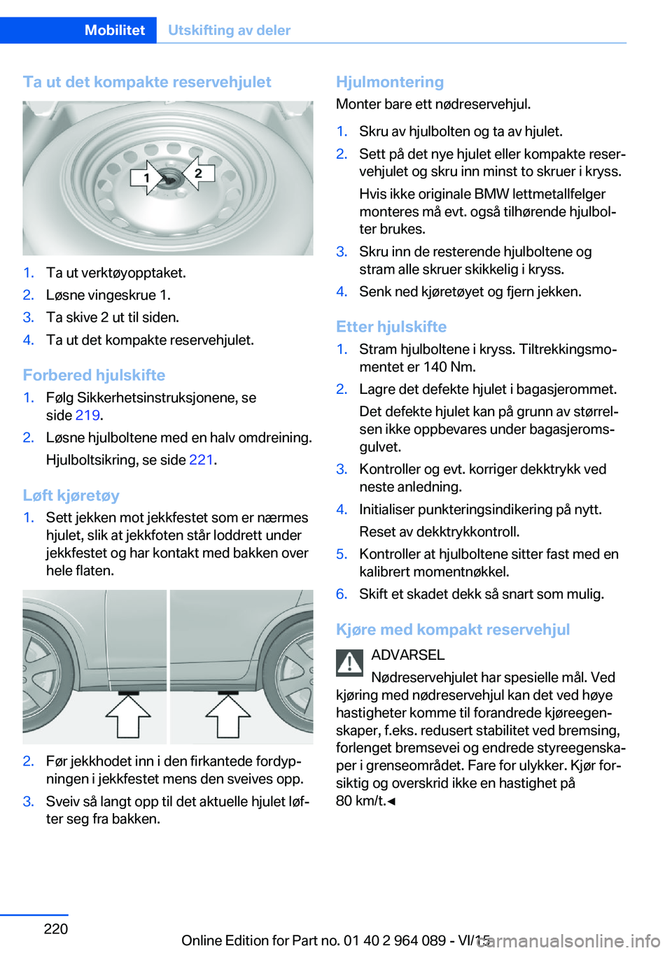 BMW X6 M 2016 InstruksjonsbØker (in Norwegian) Ta ut det kompakte reservehjulet1.Ta ut verktøyopptaket.2.Løsne vingeskrue 1.3.Ta skive 2 ut til siden.4.Ta ut det kompakte reservehjulet.
Forbered hjulskifte
1.Følg Sikkerhetsinstruksjonene, se
si BMW X6 M 2016 InstruksjonsbØker (in Norwegian) Ta ut det kompakte reservehjulet1.Ta ut verktøyopptaket.2.Løsne vingeskrue 1.3.Ta skive 2 ut til siden.4.Ta ut det kompakte reservehjulet.
Forbered hjulskifte
1.Følg Sikkerhetsinstruksjonene, se
si