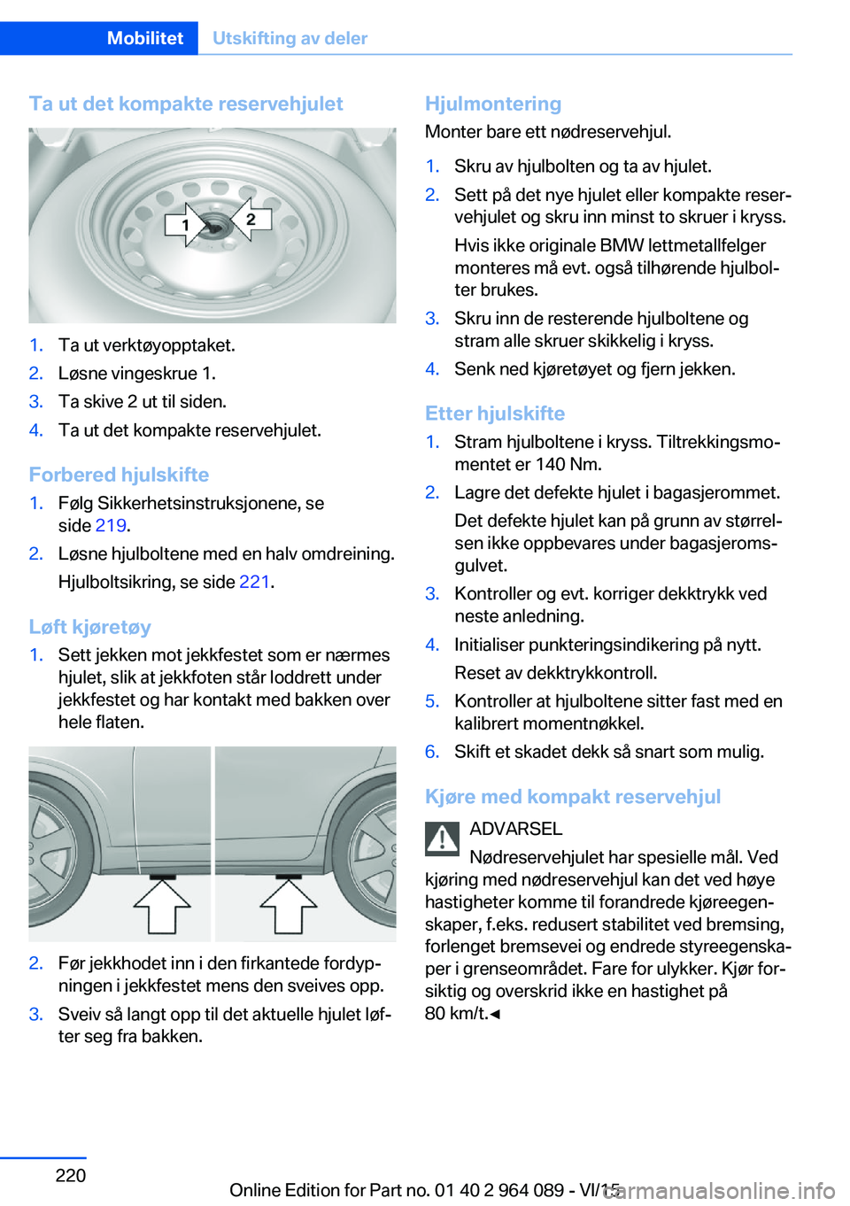 BMW X6 M 2016  InstruksjonsbØker (in Norwegian) Ta ut det kompakte reservehjulet1.Ta ut verktøyopptaket.2.Løsne vingeskrue 1.3.Ta skive 2 ut til siden.4.Ta ut det kompakte reservehjulet.
Forbered hjulskifte
1.Følg Sikkerhetsinstruksjonene, se
si