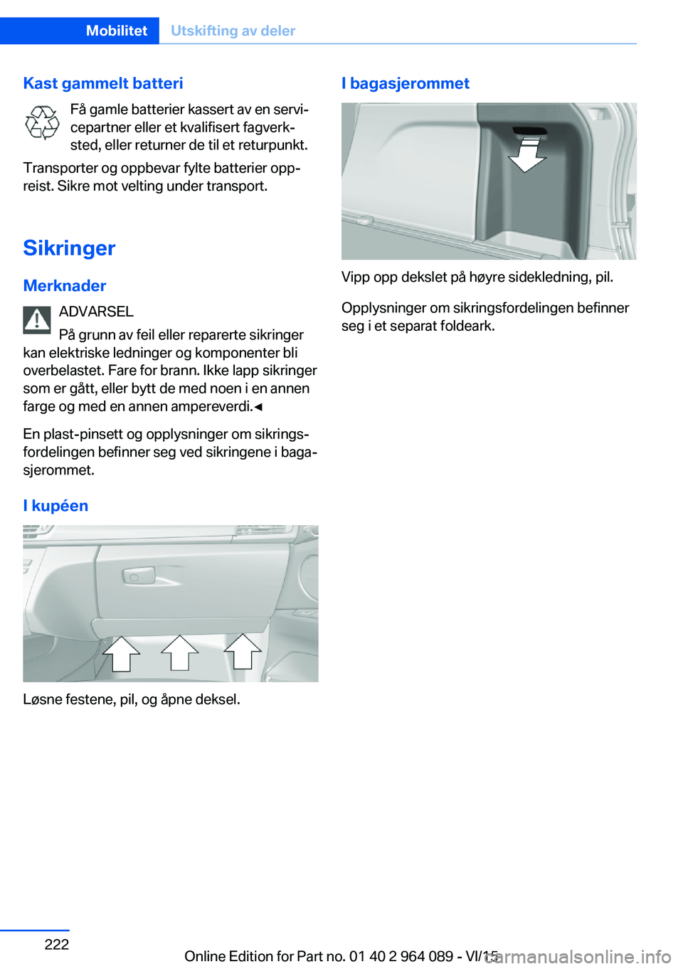 BMW X6 M 2016 InstruksjonsbØker (in Norwegian) Kast gammelt batteriFå gamle batterier kassert av en servi‐
cepartner eller et kvalifisert fagverk‐
sted, eller returner de til et returpunkt.
Transporter og oppbevar fylte batterier opp‐
reist BMW X6 M 2016 InstruksjonsbØker (in Norwegian) Kast gammelt batteriFå gamle batterier kassert av en servi‐
cepartner eller et kvalifisert fagverk‐
sted, eller returner de til et returpunkt.
Transporter og oppbevar fylte batterier opp‐
reist