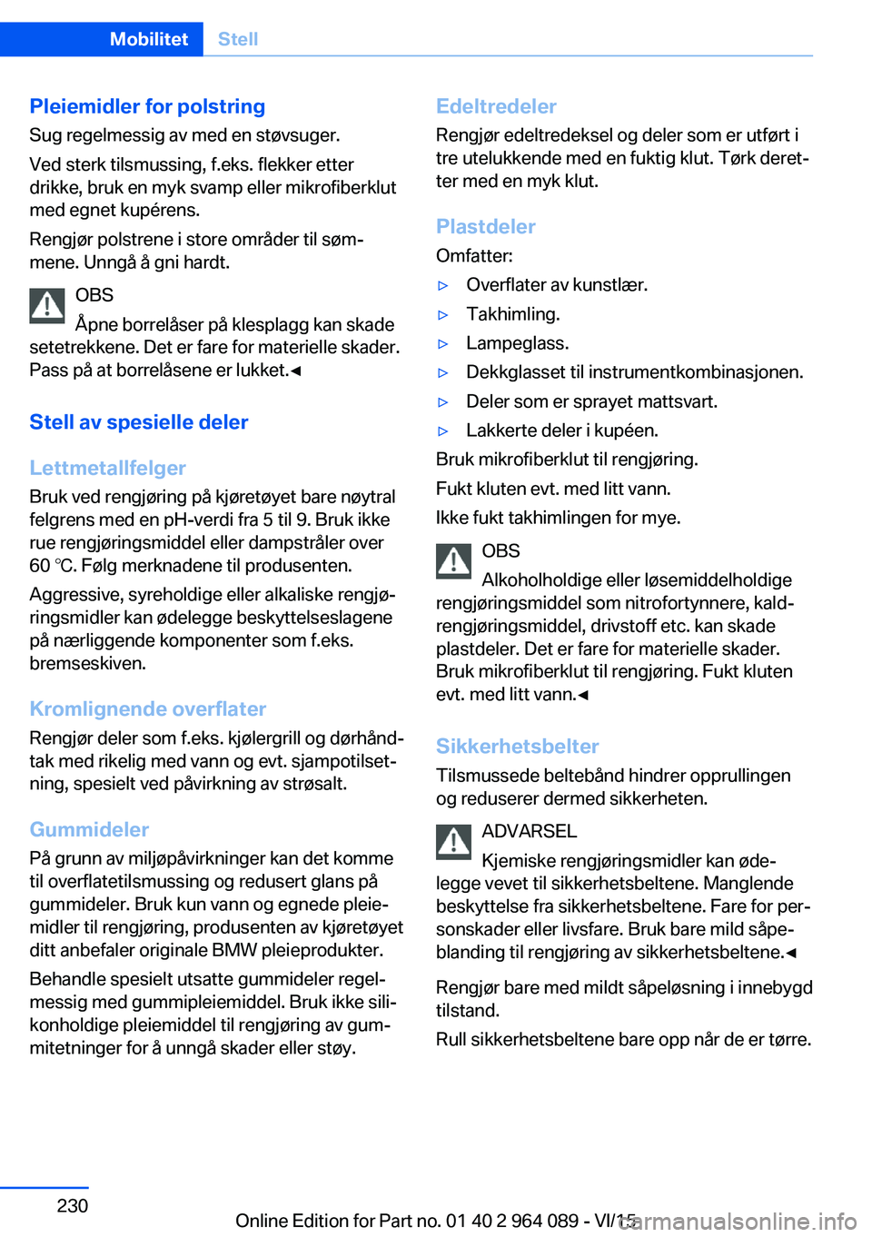 BMW X6 M 2016  InstruksjonsbØker (in Norwegian) Pleiemidler for polstring
Sug regelmessig av med en støvsuger.
Ved sterk tilsmussing, f.eks. flekker etter
drikke, bruk en myk svamp eller mikrofiberklut
med egnet kupérens.
Rengjør polstrene i sto