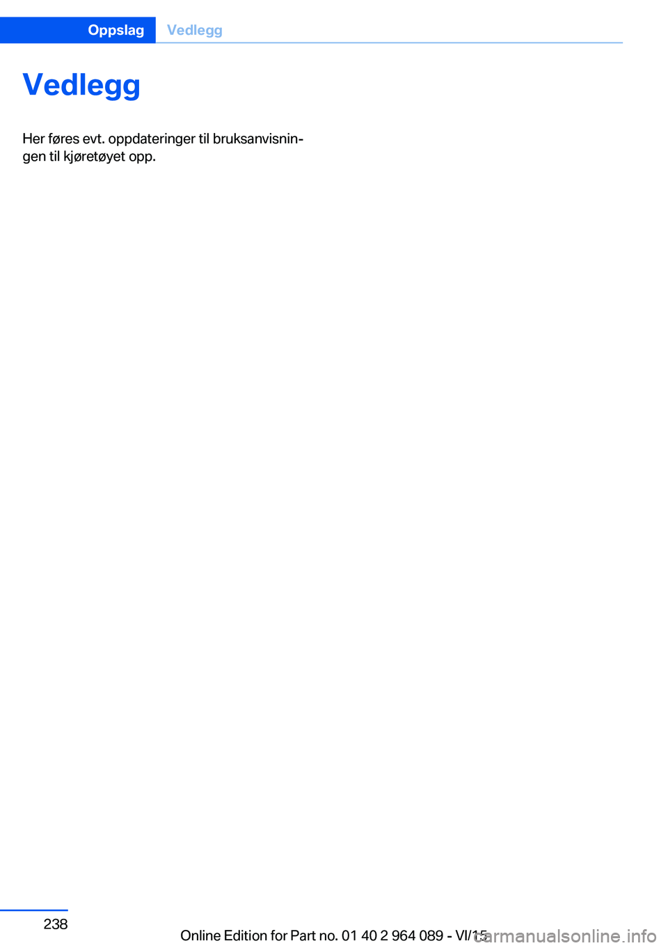 BMW X6 M 2016 InstruksjonsbØker (in Norwegian) VedleggHer føres evt. oppdateringer til bruksanvisnin‐
gen til kjøretøyet opp.Seite 238OppslagVedlegg238
Online Edition for Part no. 01 40 2 964 089 - VI/15 BMW X6 M 2016 InstruksjonsbØker (in Norwegian) VedleggHer føres evt. oppdateringer til bruksanvisnin‐
gen til kjøretøyet opp.Seite 238OppslagVedlegg238
Online Edition for Part no. 01 40 2 964 089 - VI/15