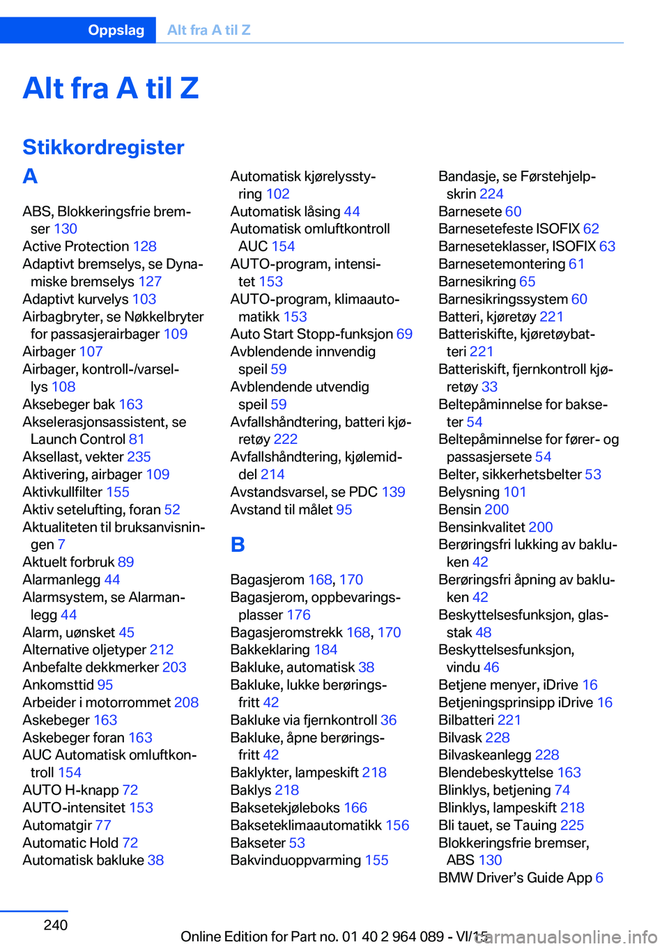 BMW X6 M 2016  InstruksjonsbØker (in Norwegian) Alt fra A til Z
StikkordregisterA ABS, Blokkeringsfrie brem‐ ser  130  
Active Protection  128 
Adaptivt bremselys, se Dyna‐ miske bremselys  127 
Adaptivt kurvelys  103 
Airbagbryter, se Nøkkelb