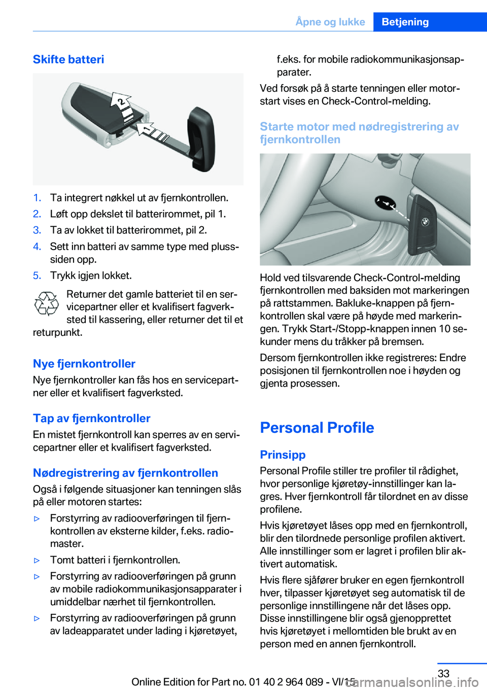 BMW X6 M 2016 InstruksjonsbØker (in Norwegian) Skifte batteri1.Ta integrert nøkkel ut av fjernkontrollen.2.Løft opp dekslet til batterirommet, pil 1.3.Ta av lokket til batterirommet, pil 2.4.Sett inn batteri av samme type med pluss-
siden opp.5. BMW X6 M 2016 InstruksjonsbØker (in Norwegian) Skifte batteri1.Ta integrert nøkkel ut av fjernkontrollen.2.Løft opp dekslet til batterirommet, pil 1.3.Ta av lokket til batterirommet, pil 2.4.Sett inn batteri av samme type med pluss-
siden opp.5.