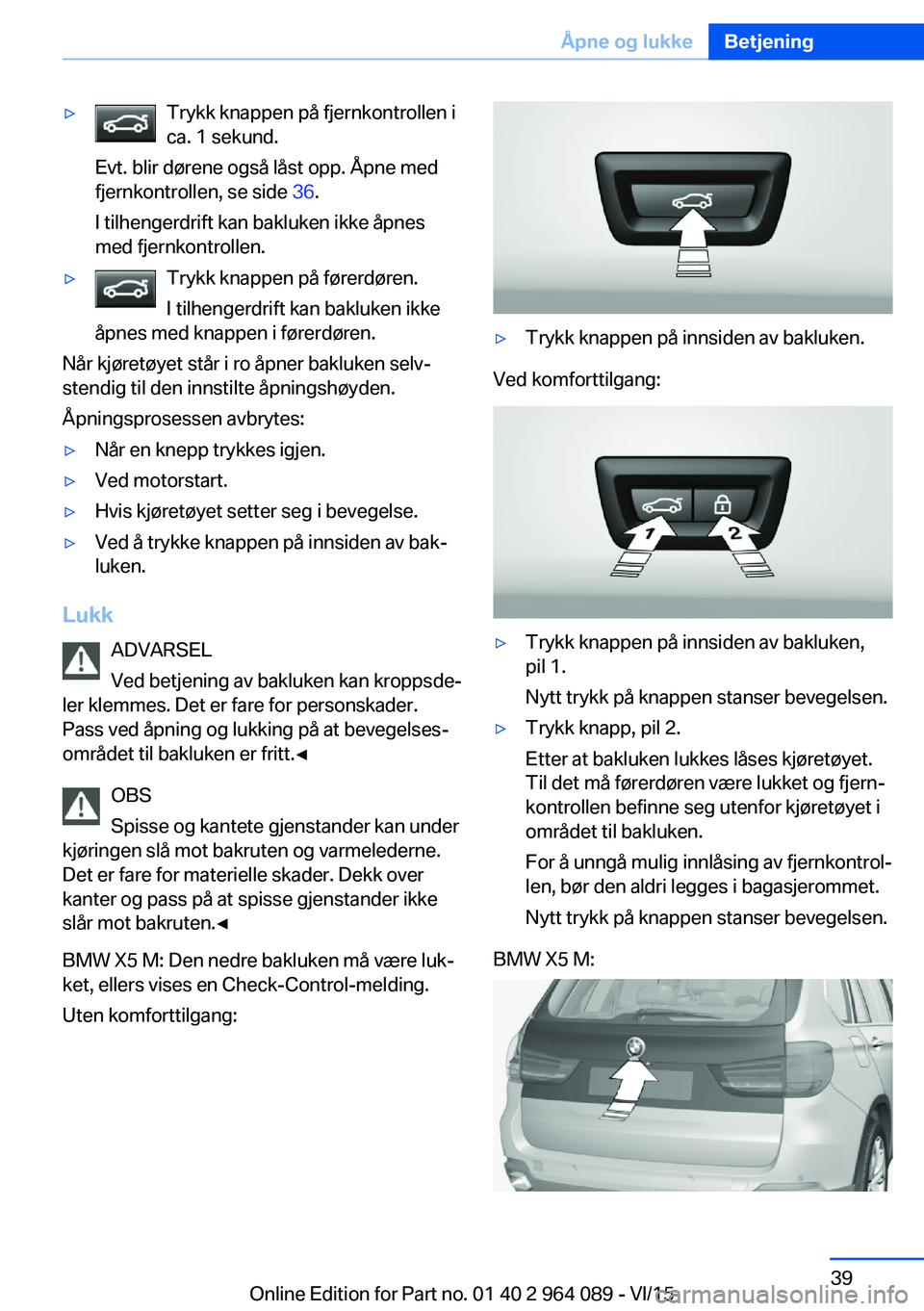 BMW X6 M 2016 InstruksjonsbØker (in Norwegian) ▷Trykk knappen på fjernkontrollen i
ca. 1 sekund.
Evt. blir dørene også låst opp. Åpne med
fjernkontrollen, se side 36.
I tilhengerdrift kan bakluken ikke åpnes
med fjernkontrollen.▷Trykk k BMW X6 M 2016 InstruksjonsbØker (in Norwegian) ▷Trykk knappen på fjernkontrollen i
ca. 1 sekund.
Evt. blir dørene også låst opp. Åpne med
fjernkontrollen, se side 36.
I tilhengerdrift kan bakluken ikke åpnes
med fjernkontrollen.▷Trykk k