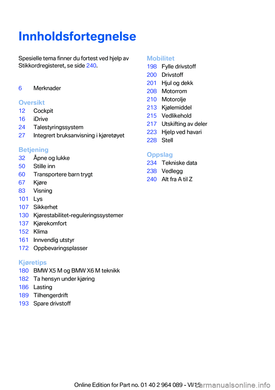 BMW X6 M 2016  InstruksjonsbØker (in Norwegian) InnholdsfortegnelseSpesielle tema finner du fortest ved hjelp av
Stikkordregisteret, se side  240.6Merknader
Oversikt
12Cockpit16iDrive24Talestyringssystem27Integrert bruksanvisning i kjøretøyet
Bet