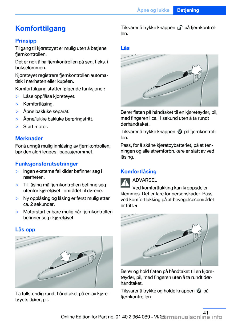 BMW X6 M 2016 InstruksjonsbØker (in Norwegian) Komforttilgang
Prinsipp Tilgang til kjøretøyet er mulig uten å betjene
fjernkontrollen.
Det er nok å ha fjernkontrollen på seg, f.eks. i
bukselommen.
Kjøretøyet registrere fjernkontrollen autom BMW X6 M 2016 InstruksjonsbØker (in Norwegian) Komforttilgang
Prinsipp Tilgang til kjøretøyet er mulig uten å betjene
fjernkontrollen.
Det er nok å ha fjernkontrollen på seg, f.eks. i
bukselommen.
Kjøretøyet registrere fjernkontrollen autom
