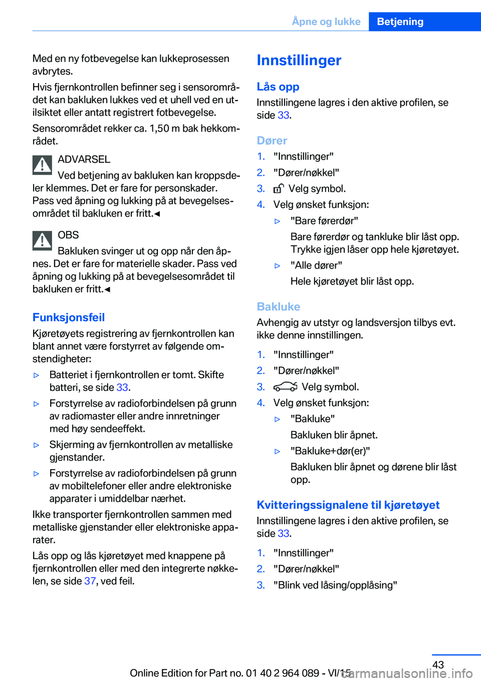BMW X6 M 2016 InstruksjonsbØker (in Norwegian) Med en ny fotbevegelse kan lukkeprosessen
avbrytes.
Hvis fjernkontrollen befinner seg i sensorområ‐
det kan bakluken lukkes ved et uhell ved en ut‐
ilsiktet eller antatt registrert fotbevegelse.
BMW X6 M 2016 InstruksjonsbØker (in Norwegian) Med en ny fotbevegelse kan lukkeprosessen
avbrytes.
Hvis fjernkontrollen befinner seg i sensorområ‐
det kan bakluken lukkes ved et uhell ved en ut‐
ilsiktet eller antatt registrert fotbevegelse.