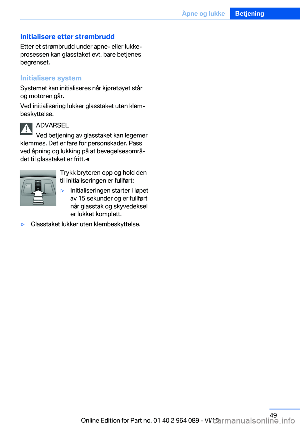 BMW X6 M 2016 InstruksjonsbØker (in Norwegian) Initialisere etter strømbrudd
Etter et strømbrudd under åpne- eller lukke‐
prosessen kan glasstaket evt. bare betjenes
begrenset.
Initialisere system Systemet kan initialiseres når kjøretøyet BMW X6 M 2016 InstruksjonsbØker (in Norwegian) Initialisere etter strømbrudd
Etter et strømbrudd under åpne- eller lukke‐
prosessen kan glasstaket evt. bare betjenes
begrenset.
Initialisere system Systemet kan initialiseres når kjøretøyet