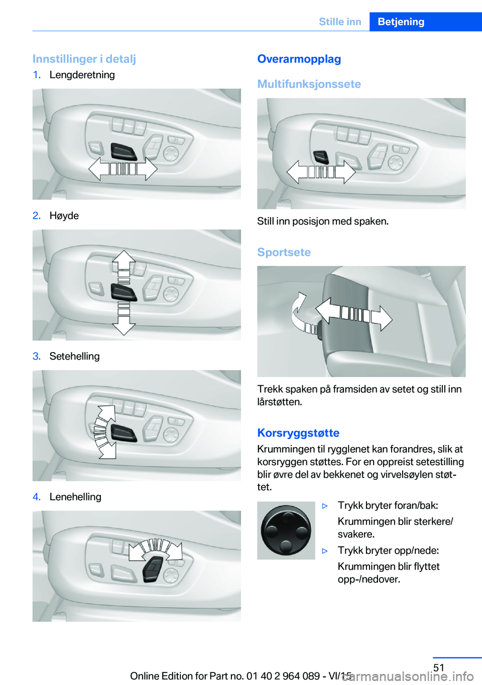 BMW X6 M 2016 InstruksjonsbØker (in Norwegian) Innstillinger i detalj1.Lengderetning2.Høyde3.Setehelling4.LenehellingOverarmopplag
Multifunksjonssete
Still inn posisjon med spaken.
Sportsete
Trekk spaken på framsiden av setet og still inn
lårst BMW X6 M 2016 InstruksjonsbØker (in Norwegian) Innstillinger i detalj1.Lengderetning2.Høyde3.Setehelling4.LenehellingOverarmopplag
Multifunksjonssete
Still inn posisjon med spaken.
Sportsete
Trekk spaken på framsiden av setet og still inn
lårst