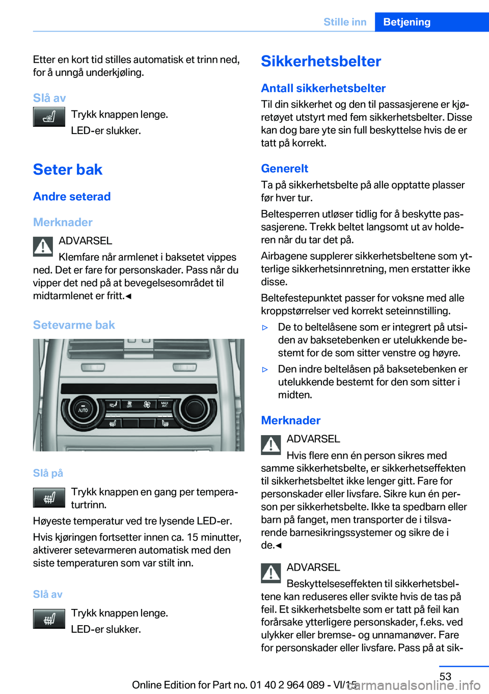 BMW X6 M 2016  InstruksjonsbØker (in Norwegian) Etter en kort tid stilles automatisk et trinn ned,
for å unngå underkjøling.
Slå av Trykk knappen lenge.
LED-er slukker.
Seter bak Andre seterad
Merknader ADVARSEL
Klemfare når armlenet i baksete