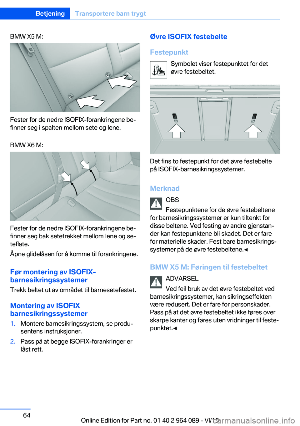 BMW X6 M 2016 InstruksjonsbØker (in Norwegian) BMW X5 M:
Fester for de nedre ISOFIX-forankringene be‐
finner seg i spalten mellom sete og lene.
BMW X6 M:
Fester for de nedre ISOFIX-forankringene be‐
finner seg bak setetrekket mellom lene og se BMW X6 M 2016 InstruksjonsbØker (in Norwegian) BMW X5 M:
Fester for de nedre ISOFIX-forankringene be‐
finner seg i spalten mellom sete og lene.
BMW X6 M:
Fester for de nedre ISOFIX-forankringene be‐
finner seg bak setetrekket mellom lene og se
