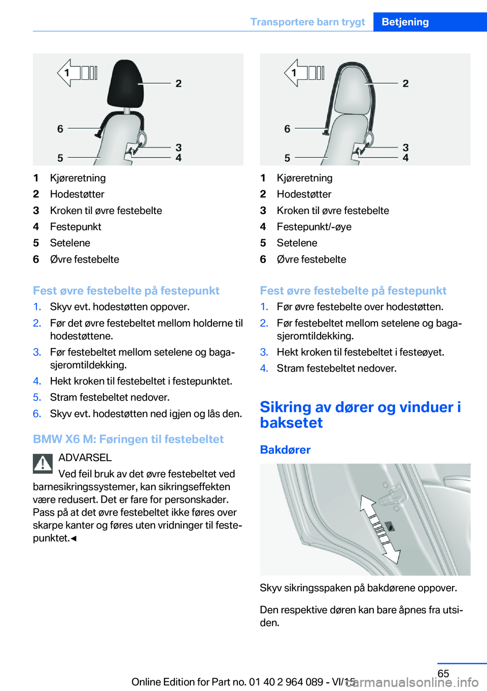 BMW X6 M 2016  InstruksjonsbØker (in Norwegian) 1Kjøreretning2Hodestøtter3Kroken til øvre festebelte4Festepunkt5Setelene6Øvre festebelte
Fest øvre festebelte på festepunkt
1.Skyv evt. hodestøtten oppover.2.Før det øvre festebeltet mellom h