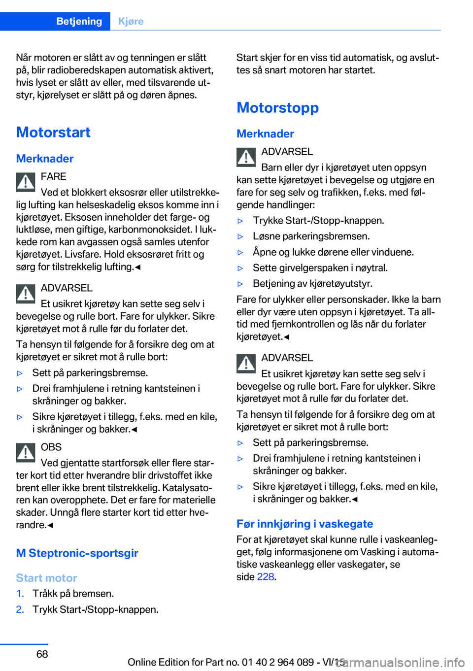 BMW X6 M 2016 InstruksjonsbØker (in Norwegian) Når motoren er slått av og tenningen er slått
på, blir radioberedskapen automatisk aktivert,
hvis lyset er slått av eller, med tilsvarende ut‐
styr, kjørelyset er slått på og døren åpnes.
BMW X6 M 2016 InstruksjonsbØker (in Norwegian) Når motoren er slått av og tenningen er slått
på, blir radioberedskapen automatisk aktivert,
hvis lyset er slått av eller, med tilsvarende ut‐
styr, kjørelyset er slått på og døren åpnes.