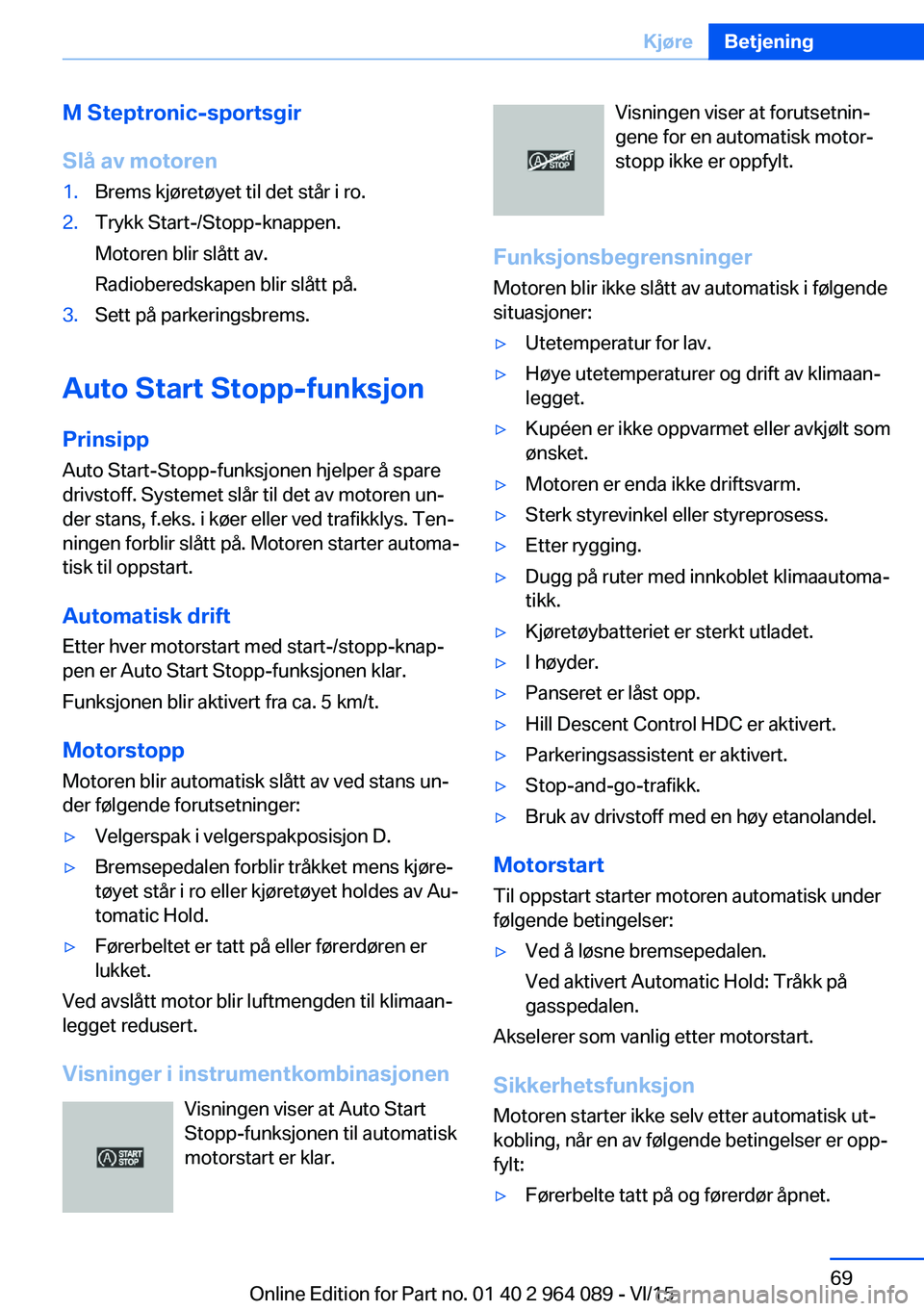 BMW X6 M 2016 InstruksjonsbØker (in Norwegian) M Steptronic-sportsgir
Slå av motoren1.Brems kjøretøyet til det står i ro.2.Trykk Start-/Stopp-knappen.
Motoren blir slått av.
Radioberedskapen blir slått på.3.Sett på parkeringsbrems.
Auto St BMW X6 M 2016 InstruksjonsbØker (in Norwegian) M Steptronic-sportsgir
Slå av motoren1.Brems kjøretøyet til det står i ro.2.Trykk Start-/Stopp-knappen.
Motoren blir slått av.
Radioberedskapen blir slått på.3.Sett på parkeringsbrems.
Auto St