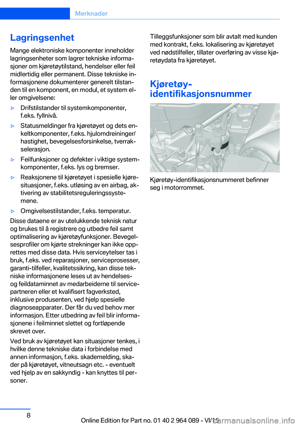 BMW X6 M 2016 InstruksjonsbØker (in Norwegian) Lagringsenhet
Mange elektroniske komponenter inneholder
lagringsenheter som lagrer tekniske informa‐
sjoner om kjøretøytilstand, hendelser eller feil
midlertidig eller permanent. Disse tekniske in BMW X6 M 2016 InstruksjonsbØker (in Norwegian) Lagringsenhet
Mange elektroniske komponenter inneholder
lagringsenheter som lagrer tekniske informa‐
sjoner om kjøretøytilstand, hendelser eller feil
midlertidig eller permanent. Disse tekniske in