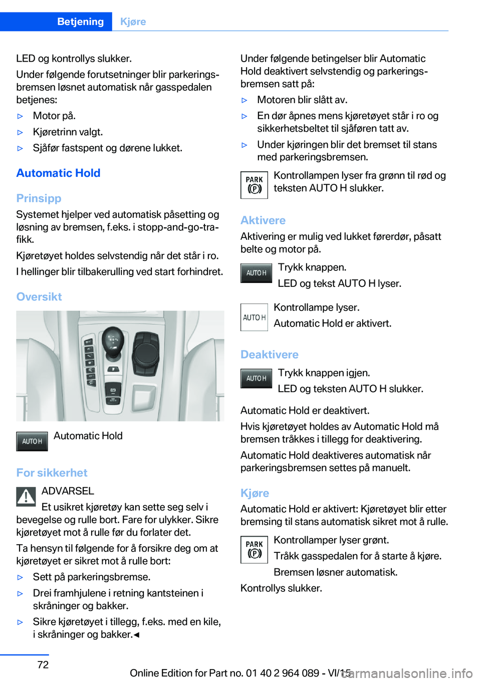 BMW X6 M 2016 InstruksjonsbØker (in Norwegian) LED og kontrollys slukker.
Under følgende forutsetninger blir parkerings‐
bremsen løsnet automatisk når gasspedalen
betjenes:▷Motor på.▷Kjøretrinn valgt.▷Sjåfør fastspent og dørene luk BMW X6 M 2016 InstruksjonsbØker (in Norwegian) LED og kontrollys slukker.
Under følgende forutsetninger blir parkerings‐
bremsen løsnet automatisk når gasspedalen
betjenes:▷Motor på.▷Kjøretrinn valgt.▷Sjåfør fastspent og dørene luk