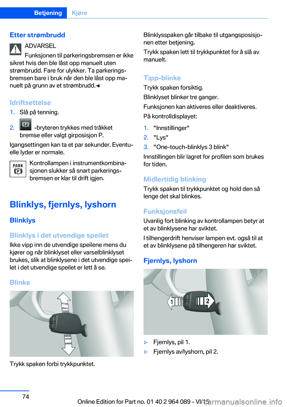 BMW X6 M 2016  InstruksjonsbØker (in Norwegian) Etter strømbruddADVARSEL
Funksjonen til parkeringsbremsen er ikke
sikret hvis den ble låst opp manuelt uten strømbrudd. Fare for ulykker. Ta parkerings‐bremsen bare i bruk når den ble låst opp 