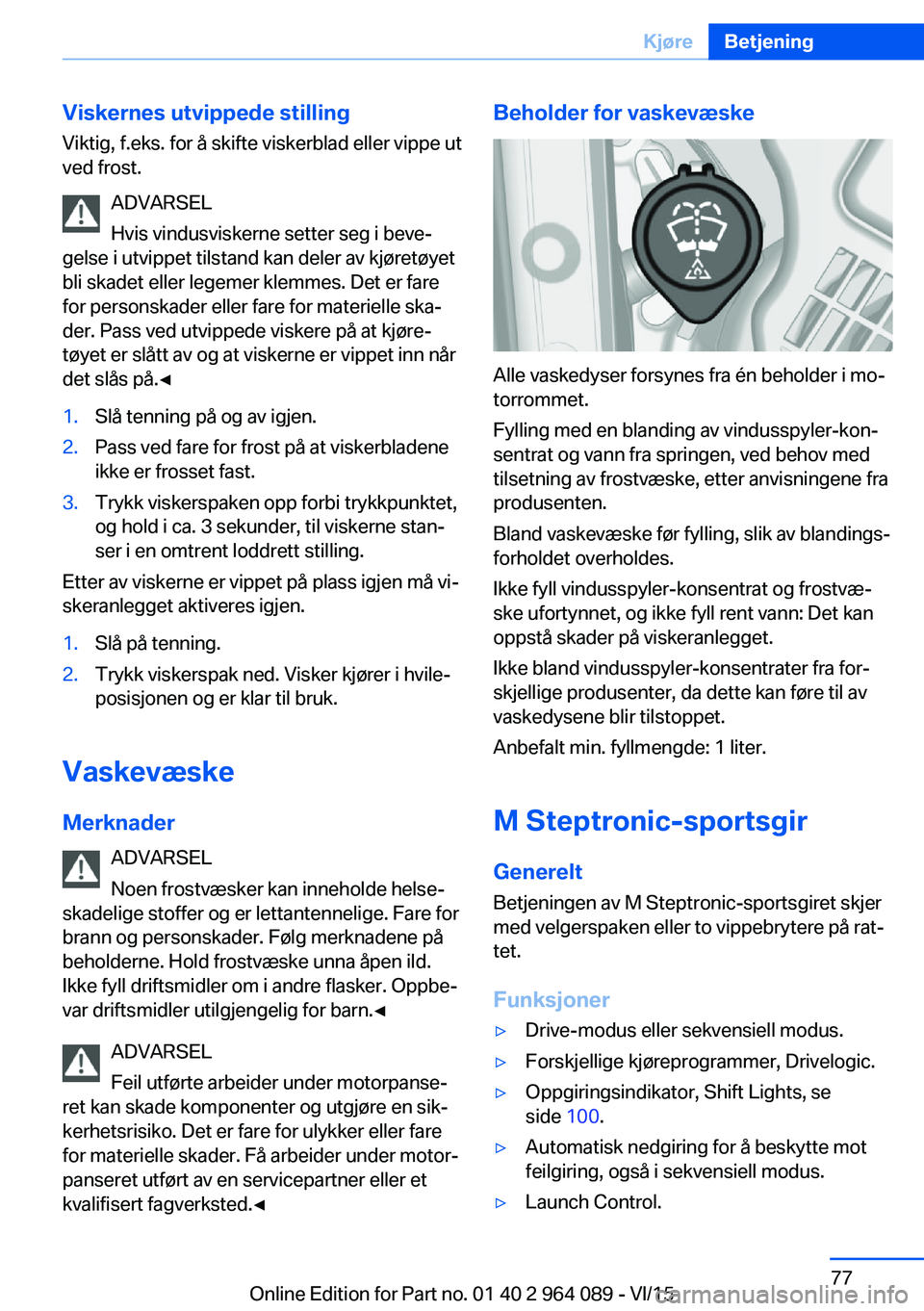 BMW X6 M 2016 InstruksjonsbØker (in Norwegian) Viskernes utvippede stillingViktig, f.eks. for å skifte viskerblad eller vippe ut
ved frost.
ADVARSEL
Hvis vindusviskerne setter seg i beve‐
gelse i utvippet tilstand kan deler av kjøretøyet
bli BMW X6 M 2016 InstruksjonsbØker (in Norwegian) Viskernes utvippede stillingViktig, f.eks. for å skifte viskerblad eller vippe ut
ved frost.
ADVARSEL
Hvis vindusviskerne setter seg i beve‐
gelse i utvippet tilstand kan deler av kjøretøyet
bli