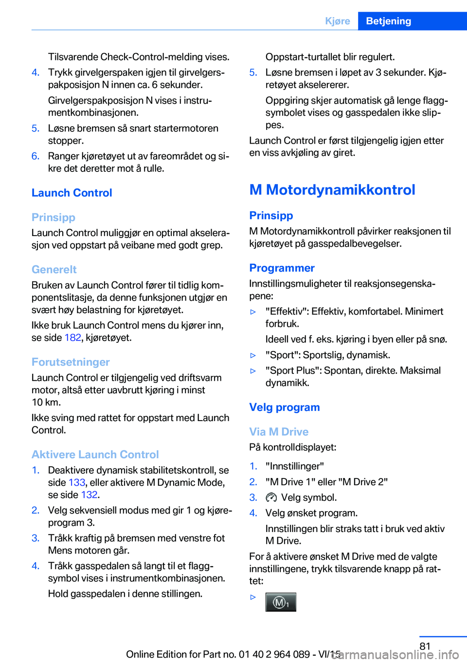 BMW X6 M 2016 InstruksjonsbØker (in Norwegian) Tilsvarende Check-Control-melding vises.4.Trykk girvelgerspaken igjen til girvelgers‐
pakposisjon N innen ca. 6 sekunder.
Girvelgerspakposisjon N vises i instru‐
mentkombinasjonen.5.Løsne bremsen BMW X6 M 2016 InstruksjonsbØker (in Norwegian) Tilsvarende Check-Control-melding vises.4.Trykk girvelgerspaken igjen til girvelgers‐
pakposisjon N innen ca. 6 sekunder.
Girvelgerspakposisjon N vises i instru‐
mentkombinasjonen.5.Løsne bremsen