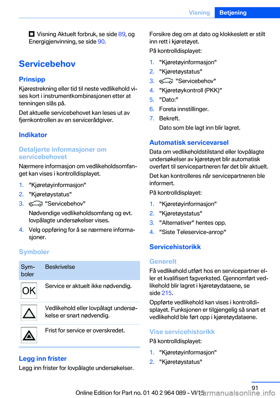 BMW X6 M 2016 InstruksjonsbØker (in Norwegian) Visning Aktuelt forbruk, se side 89, og
Energigjenvinning, se side 90.
Servicebehov
Prinsipp Kjørestrekning eller tid til neste vedlikehold vi‐
ses kort i instrumentkombinasjonen etter at
tennin BMW X6 M 2016 InstruksjonsbØker (in Norwegian) Visning Aktuelt forbruk, se side 89, og
Energigjenvinning, se side 90.
Servicebehov
Prinsipp Kjørestrekning eller tid til neste vedlikehold vi‐
ses kort i instrumentkombinasjonen etter at
tennin
