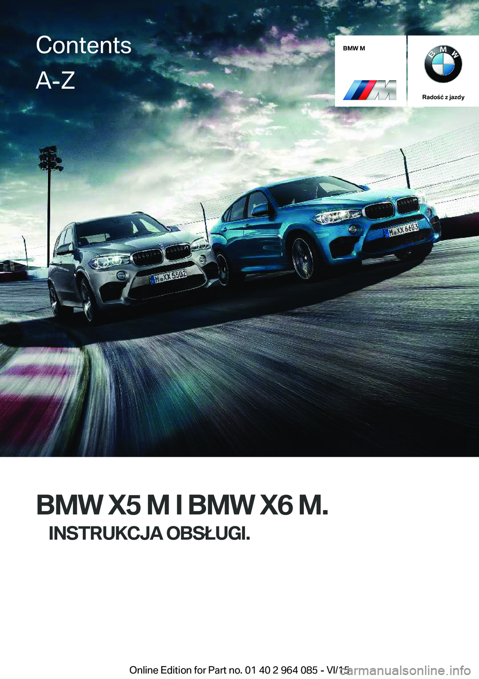 BMW X6 M 2016 Instrukcja obsługi (in Polish) BMW M
Radość z jazdy
BMW X5 M I BMW X6 M.INSTRUKCJA OBSŁUGI.
ContentsA-Z
Online Edition for Part no. 01 40 2 964 085 - VI/15 BMW X6 M 2016 Instrukcja obsługi (in Polish) BMW M
Radość z jazdy
BMW X5 M I BMW X6 M.INSTRUKCJA OBSŁUGI.
ContentsA-Z
Online Edition for Part no. 01 40 2 964 085 - VI/15