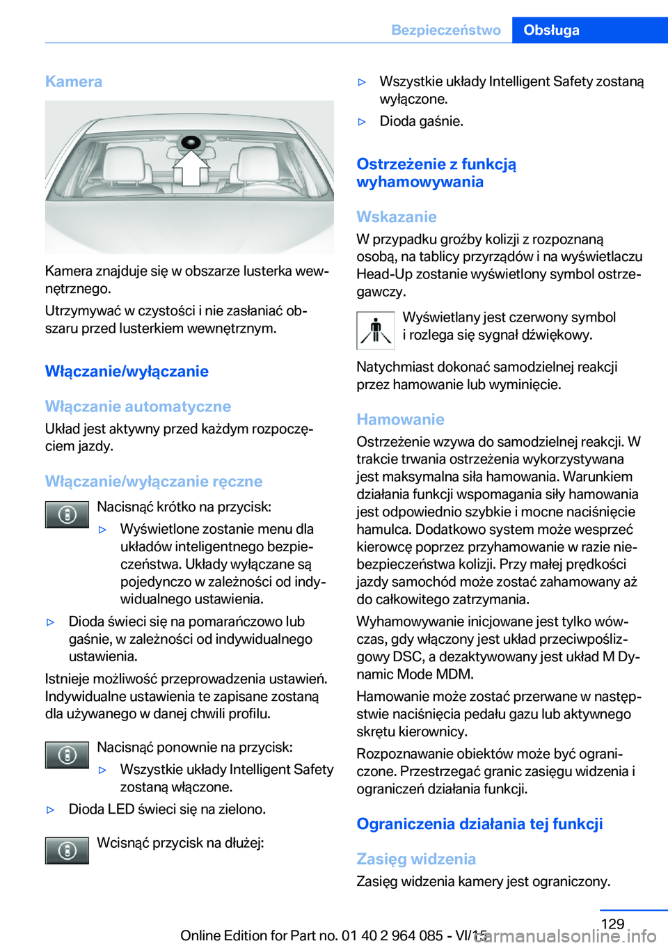 BMW X6 M 2016 Instrukcja obsługi (in Polish) Kamera
Kamera znajduje się w obszarze lusterka wew‐
nętrznego.
Utrzymywać w czystości i nie zasłaniać ob‐
szaru przed lusterkiem wewnętrznym.
Włączanie/wyłączanie
Włączanie automatycz BMW X6 M 2016 Instrukcja obsługi (in Polish) Kamera
Kamera znajduje się w obszarze lusterka wew‐
nętrznego.
Utrzymywać w czystości i nie zasłaniać ob‐
szaru przed lusterkiem wewnętrznym.
Włączanie/wyłączanie
Włączanie automatycz