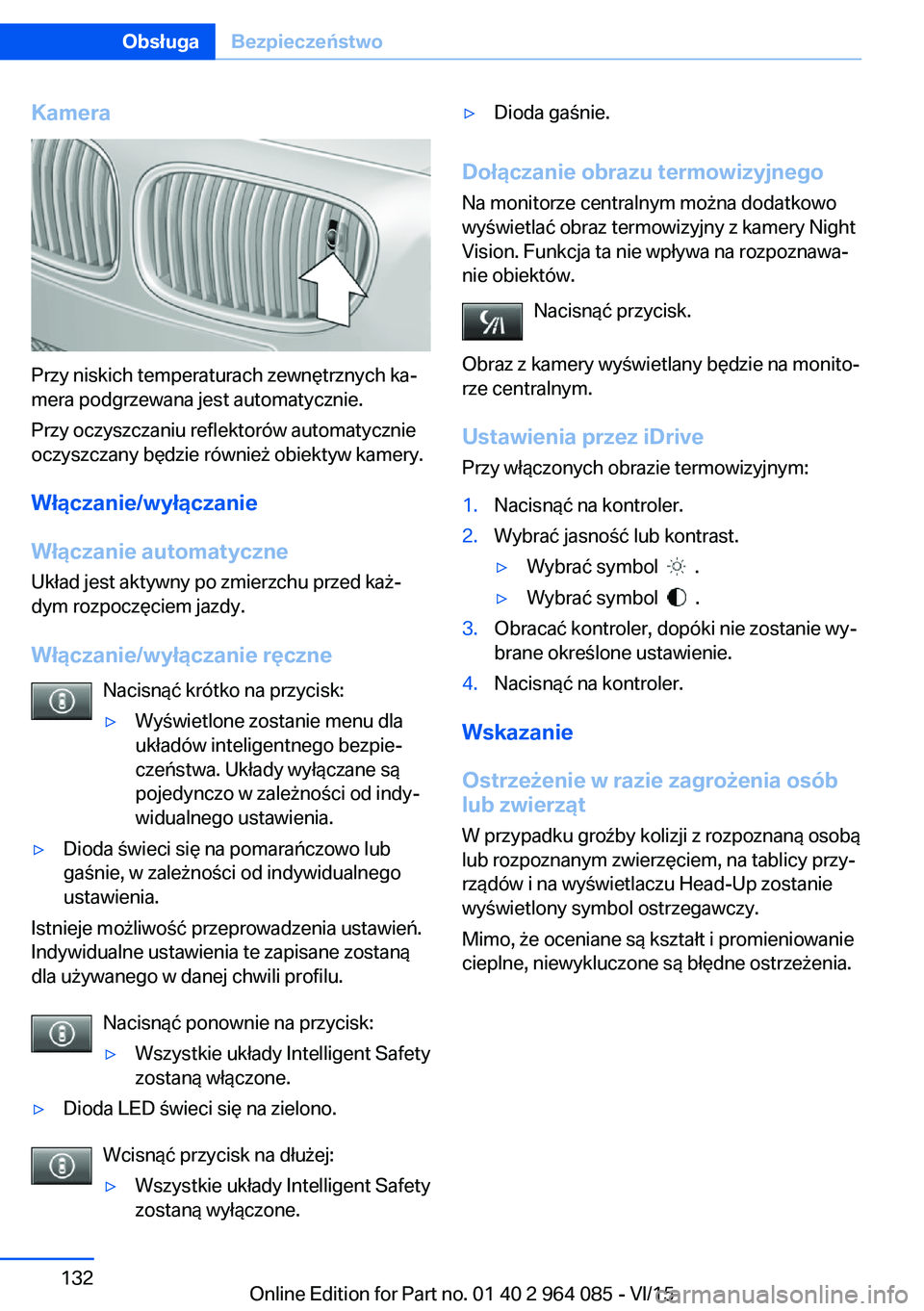 BMW X6 M 2016  Instrukcja obsługi (in Polish) Kamera
Przy niskich temperaturach zewnętrznych ka‐
mera podgrzewana jest automatycznie.
Przy oczyszczaniu reflektorów automatycznie
oczyszczany będzie również obiektyw kamery.
Włączanie/wył