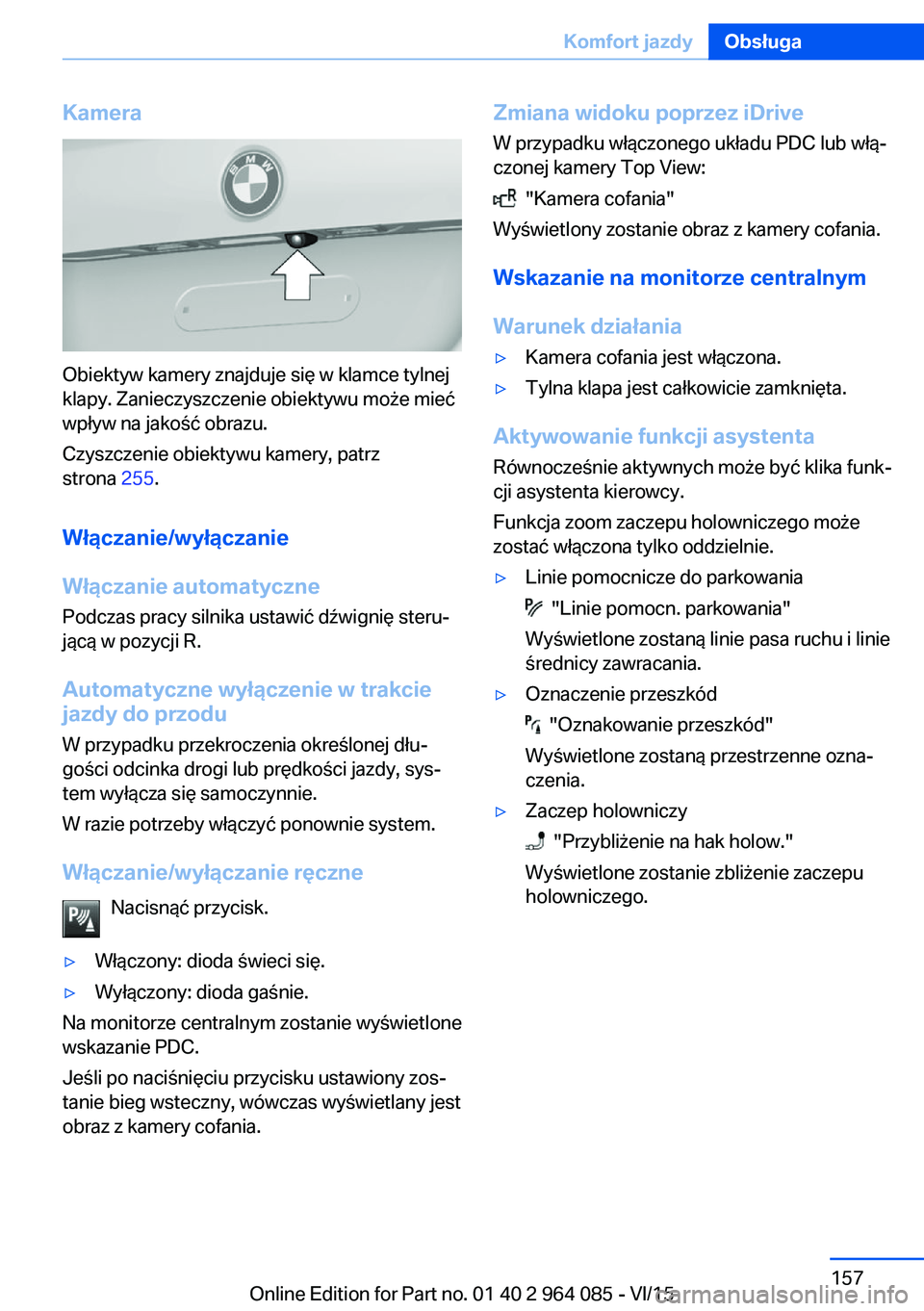 BMW X6 M 2016  Instrukcja obsługi (in Polish) Kamera
Obiektyw kamery znajduje się w klamce tylnej
klapy. Zanieczyszczenie obiektywu może mieć
wpływ na jakość obrazu.
Czyszczenie obiektywu kamery, patrz
strona  255.
Włączanie/wyłączanie
