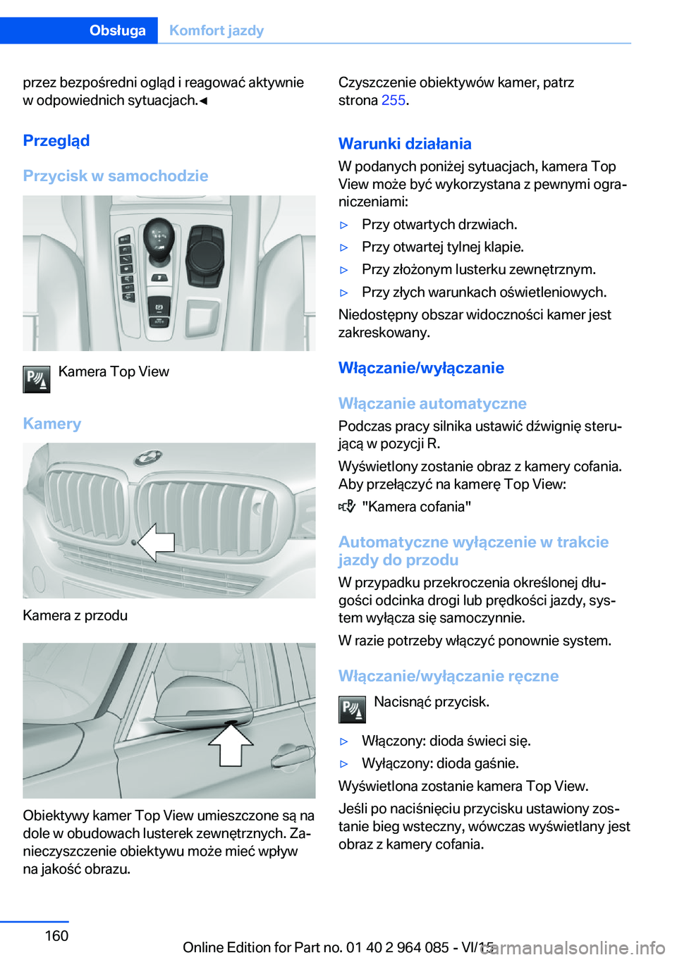 BMW X6 M 2016  Instrukcja obsługi (in Polish) przez bezpośredni ogląd i reagować aktywnie
w odpowiednich sytuacjach.◀
Przegląd
Przycisk w samochodzie
Kamera Top View
Kamery
Kamera z przodu
Obiektywy kamer Top View umieszczone są na
dole w 