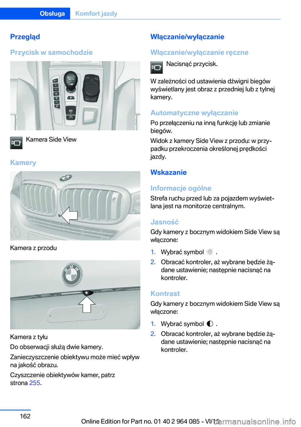 BMW X6 M 2016  Instrukcja obsługi (in Polish) Przegląd
Przycisk w samochodzie
Kamera Side View
Kamery
Kamera z przodu
Kamera z tyłu
Do obserwacji służą dwie kamery.
Zanieczyszczenie obiektywu może mieć wpływ
na jakość obrazu.
Czyszczeni