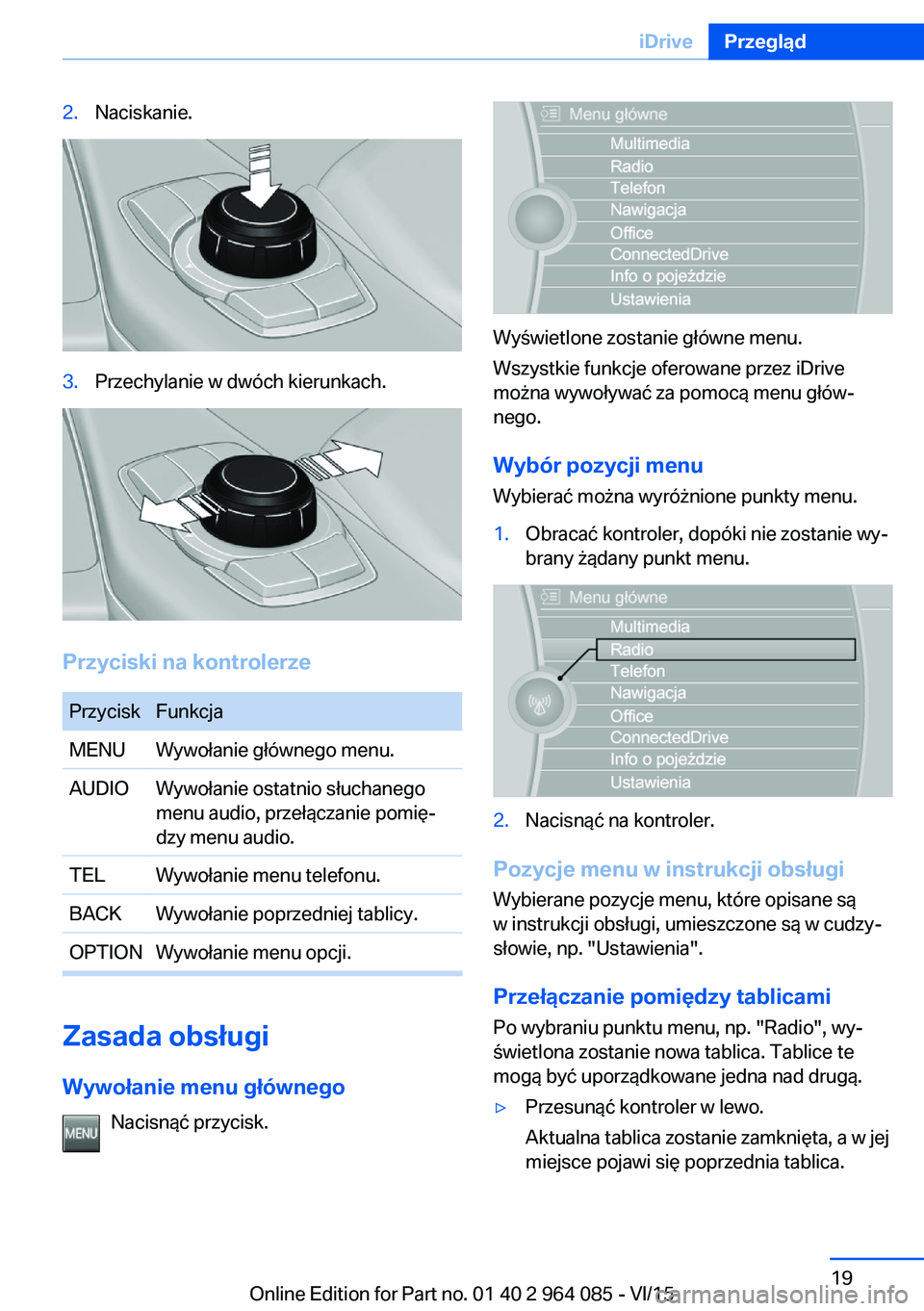 BMW X6 M 2016 Instrukcja obsługi (in Polish) 2.Naciskanie.3.Przechylanie w dwóch kierunkach.
Przyciski na kontrolerze
PrzyciskFunkcjaMENUWywołanie głównego menu.AUDIOWywołanie ostatnio słuchanego
menu audio, przełączanie pomię‐
dzy me BMW X6 M 2016 Instrukcja obsługi (in Polish) 2.Naciskanie.3.Przechylanie w dwóch kierunkach.
Przyciski na kontrolerze
PrzyciskFunkcjaMENUWywołanie głównego menu.AUDIOWywołanie ostatnio słuchanego
menu audio, przełączanie pomię‐
dzy me