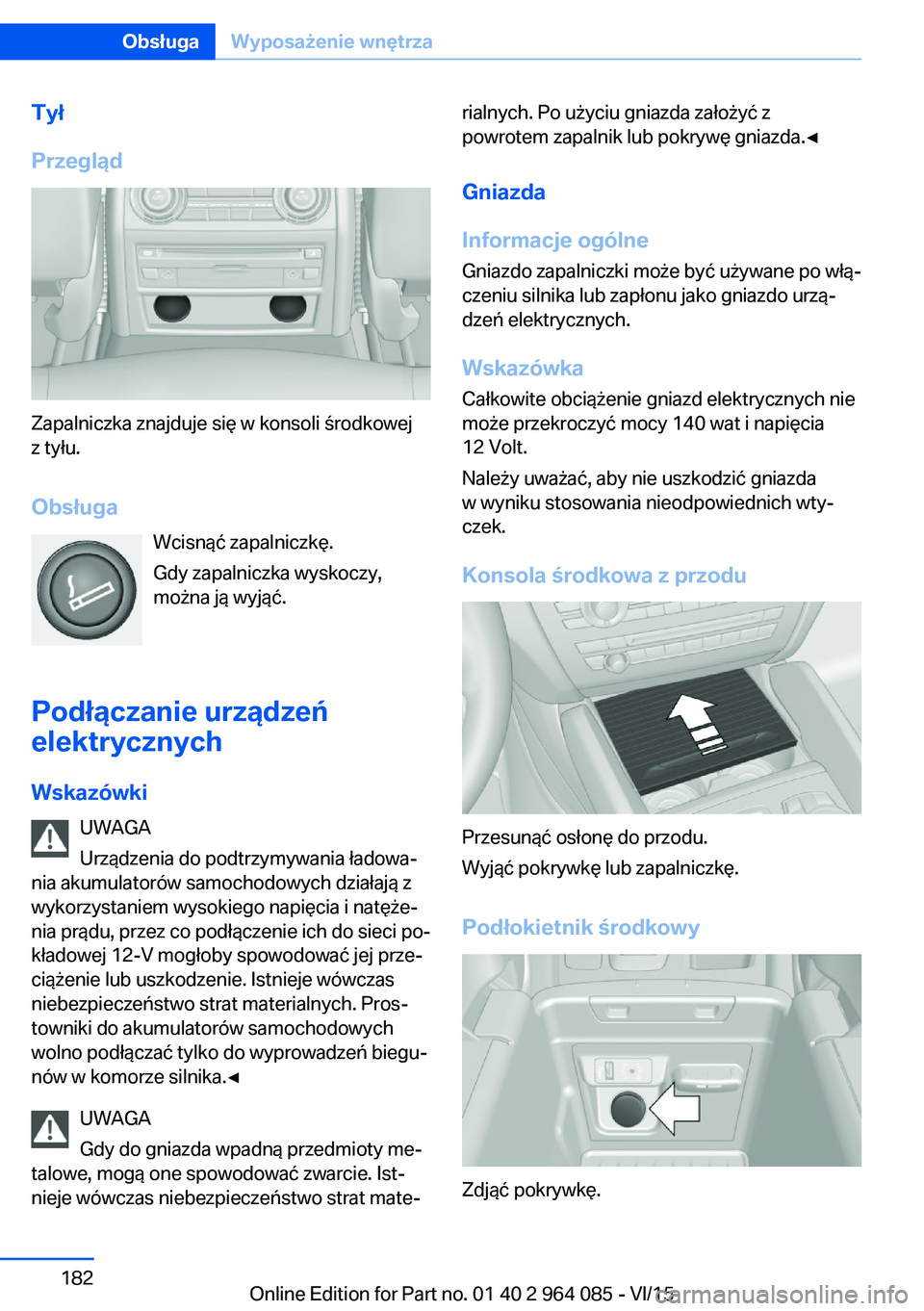 BMW X6 M 2016 Instrukcja obsługi (in Polish) Tył
Przegląd
Zapalniczka znajduje się w konsoli środkowej
z tyłu.
Obsługa Wcisnąć zapalniczkę.
Gdy zapalniczka wyskoczy,
można ją wyjąć.
Podłączanie urządzeń
elektrycznych
Wskazówki BMW X6 M 2016 Instrukcja obsługi (in Polish) Tył
Przegląd
Zapalniczka znajduje się w konsoli środkowej
z tyłu.
Obsługa Wcisnąć zapalniczkę.
Gdy zapalniczka wyskoczy,
można ją wyjąć.
Podłączanie urządzeń
elektrycznych
Wskazówki
